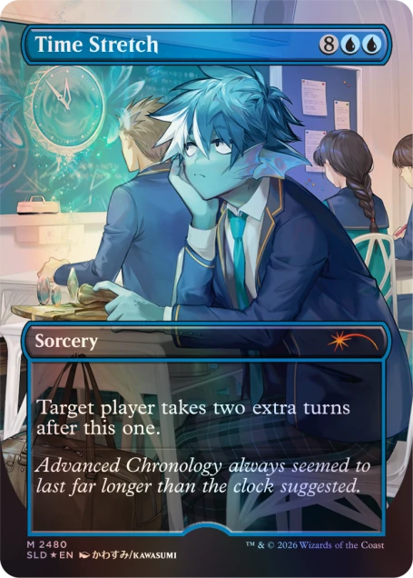 Time Stretch  
8  
Sorcery  
Target player takes two extra turns after this one.  
Advanced Chronology always seemed to last far longer than the clock suggested.  

M 2480  
SLD *EN /KAWASUMI  
TM & © 2026 Wizards of the Coast