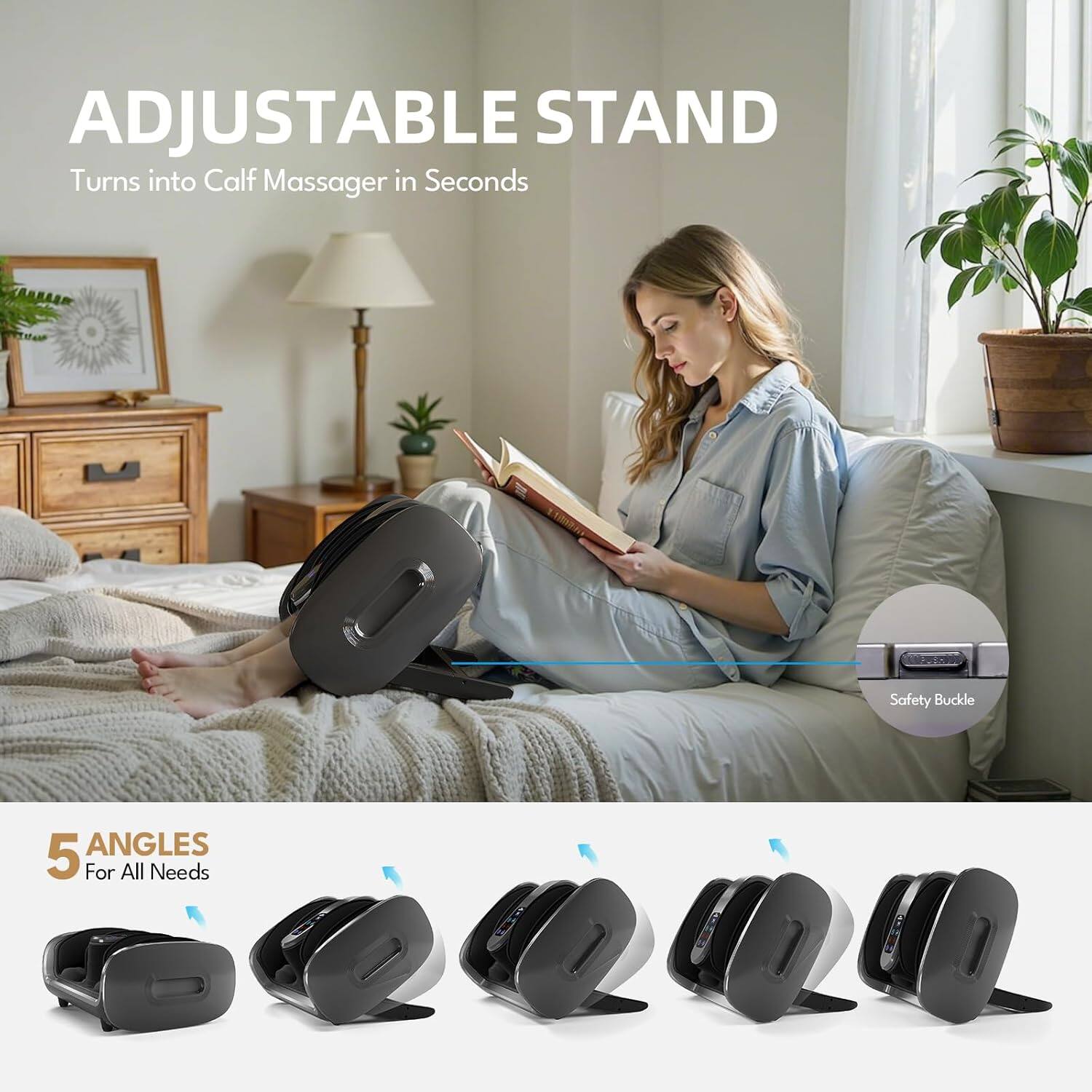 ADJUSTABLE STAND  
Turns into Calf Massager in Seconds  

5 ANGLES  
For All Needs  

Safety Buckle