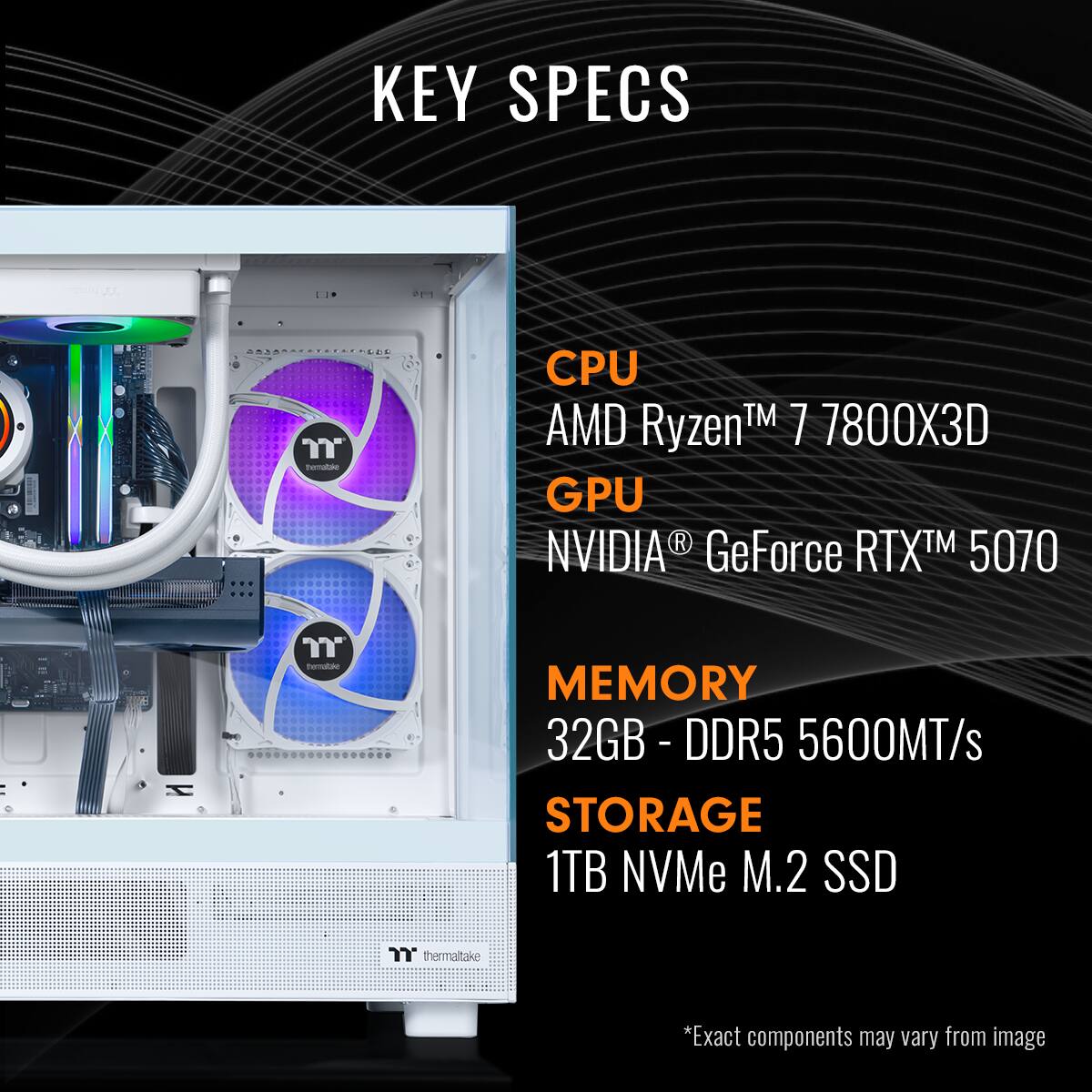 KEY SPECS:
* CPU: AMD TM 7 7800X3D Ryzen
* GPU: NVIDIA GeForce RTX 5070
* MEMORY: 32GB- DDR5 - 5600MT/s
* STORAGE: 1TB NVMe M.2 SSD