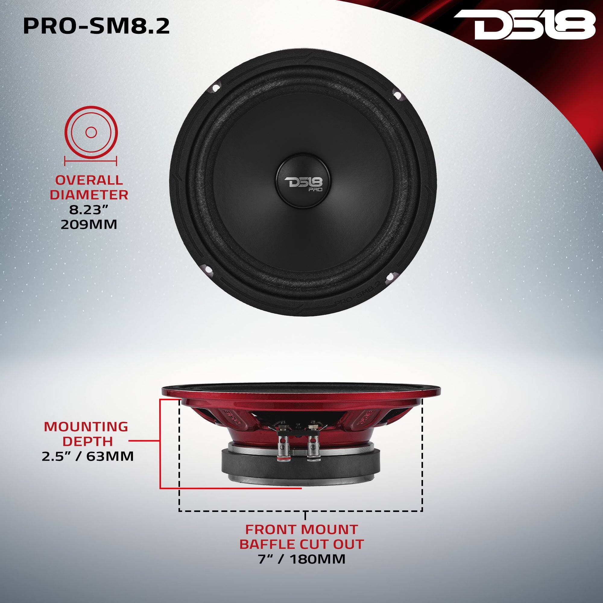 PRO-SM8.2  
D518  
OVERALL DIAMETER 8.23" 209MM  
MOUNTING DEPTH 2.5" / 63MM  
FRONT MOUNT BAFFLE CUT OUT 7" / 180MM