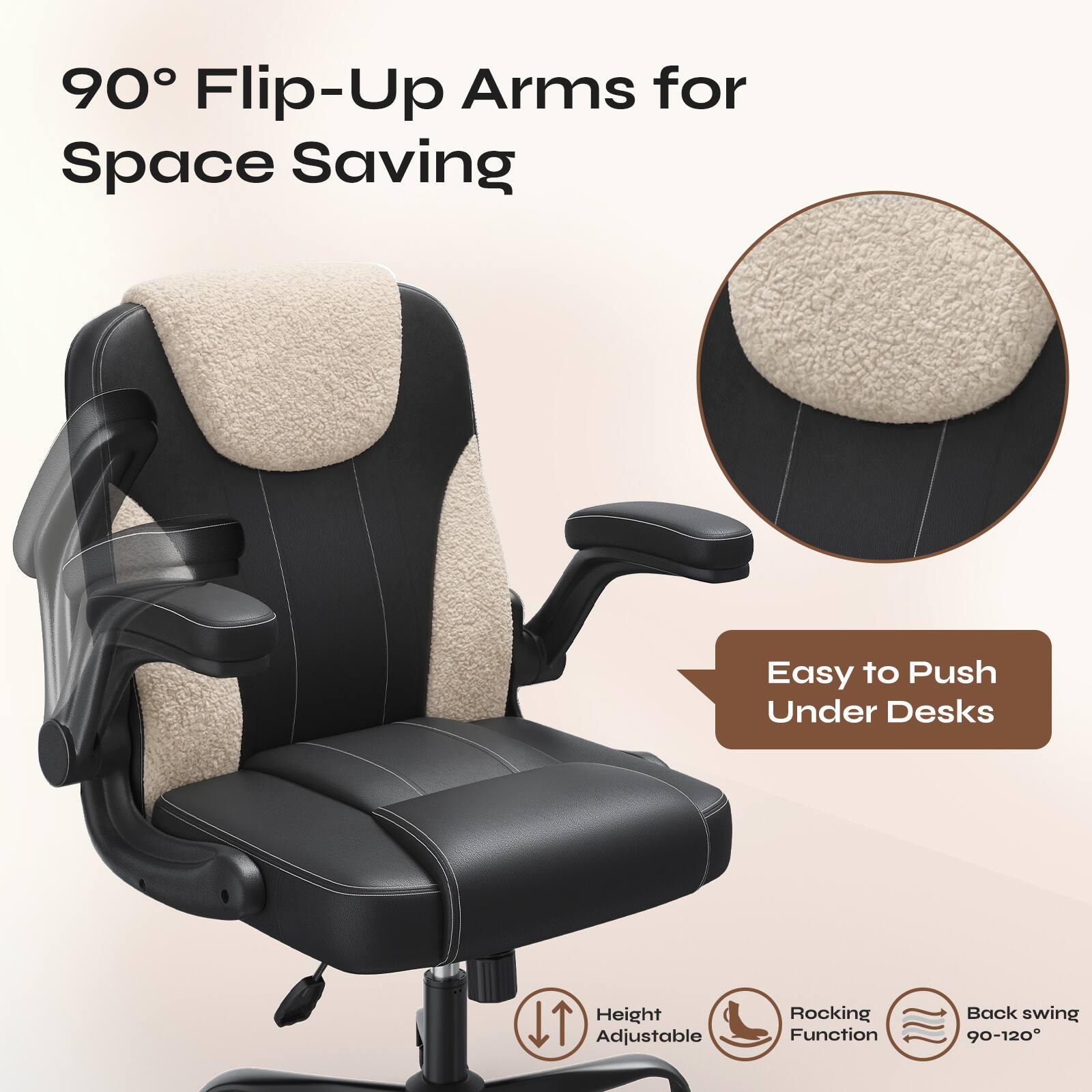 90° Flip-Up Arms for Space Saving  
Easy to Push Under Desks  
Height Adjustable  
Rocking Function  
Back swing 90-120°