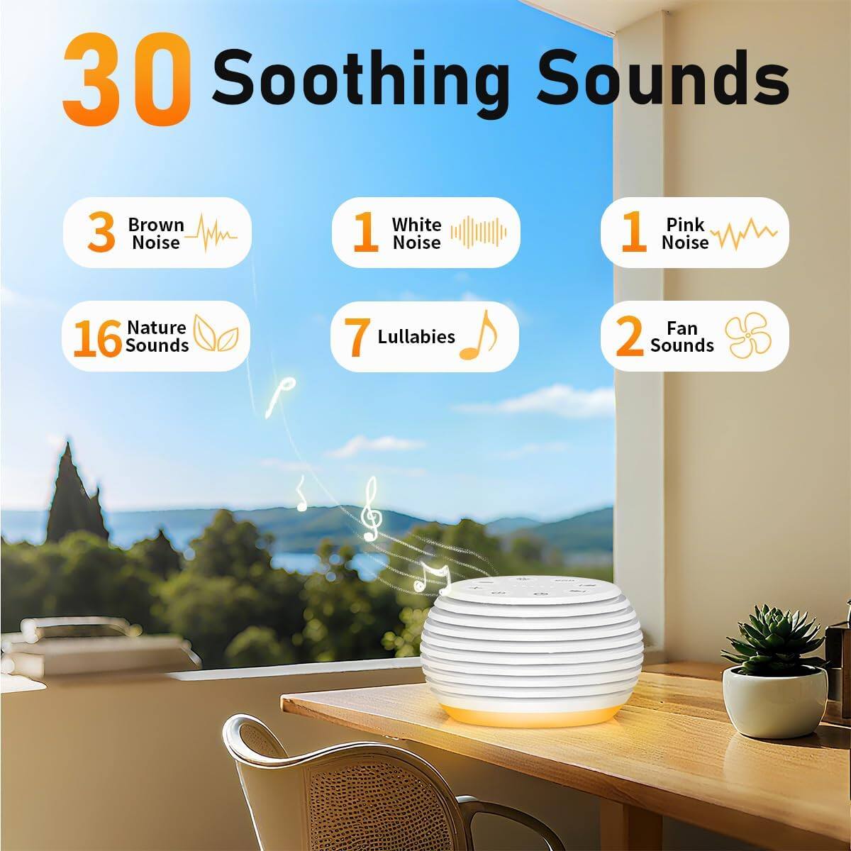 30 Soothing Sounds  
- 3 Brown Noise  
- 1 White Noise  
- 1 Pink Noise  
- 16 Nature Sounds  
- 7 Lullabies  
- 2 Fan Sounds
