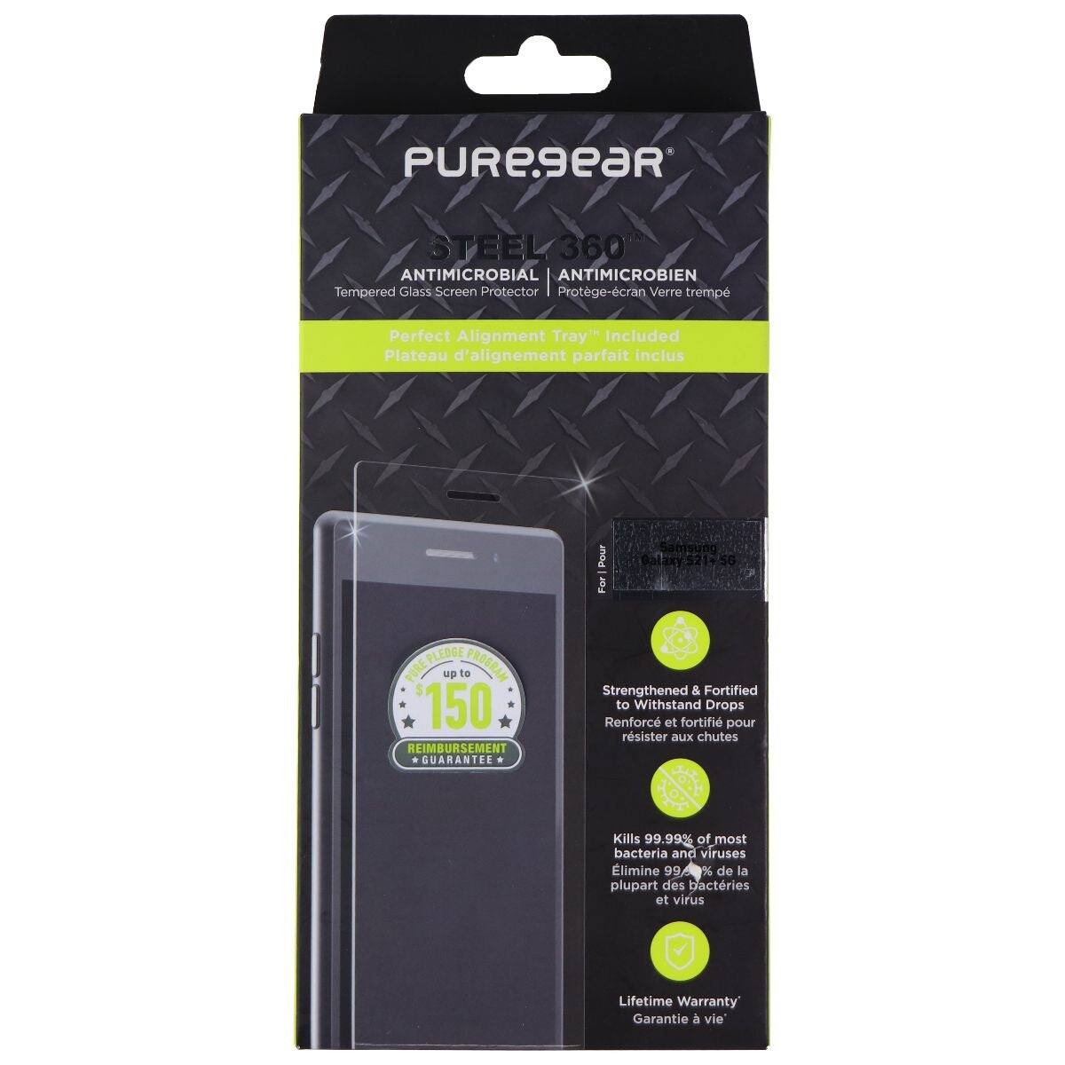 PUREsear STEEL 360 ANTIMICROBIAL ANTIMICROBIEN Tempered Glass Screen Protector  
Protège-écran Verre trempé  
Perfect Alignment Tray Included  
Plateau d'alignement parfait inclus  
For PLEDGE PROGRAM  
PURE up to 150 REIMBURSEMENT GUARANTEE  
Strengthened & Fortified to Withstand Drops  
Renforcé et fortifié pour résister aux chutes  
Kills 99.99% of most bacteria and viruses  
Élimine 99.99% de la plupart des bactéries et virus  
Lifetime Warranty  
Garantie à vie