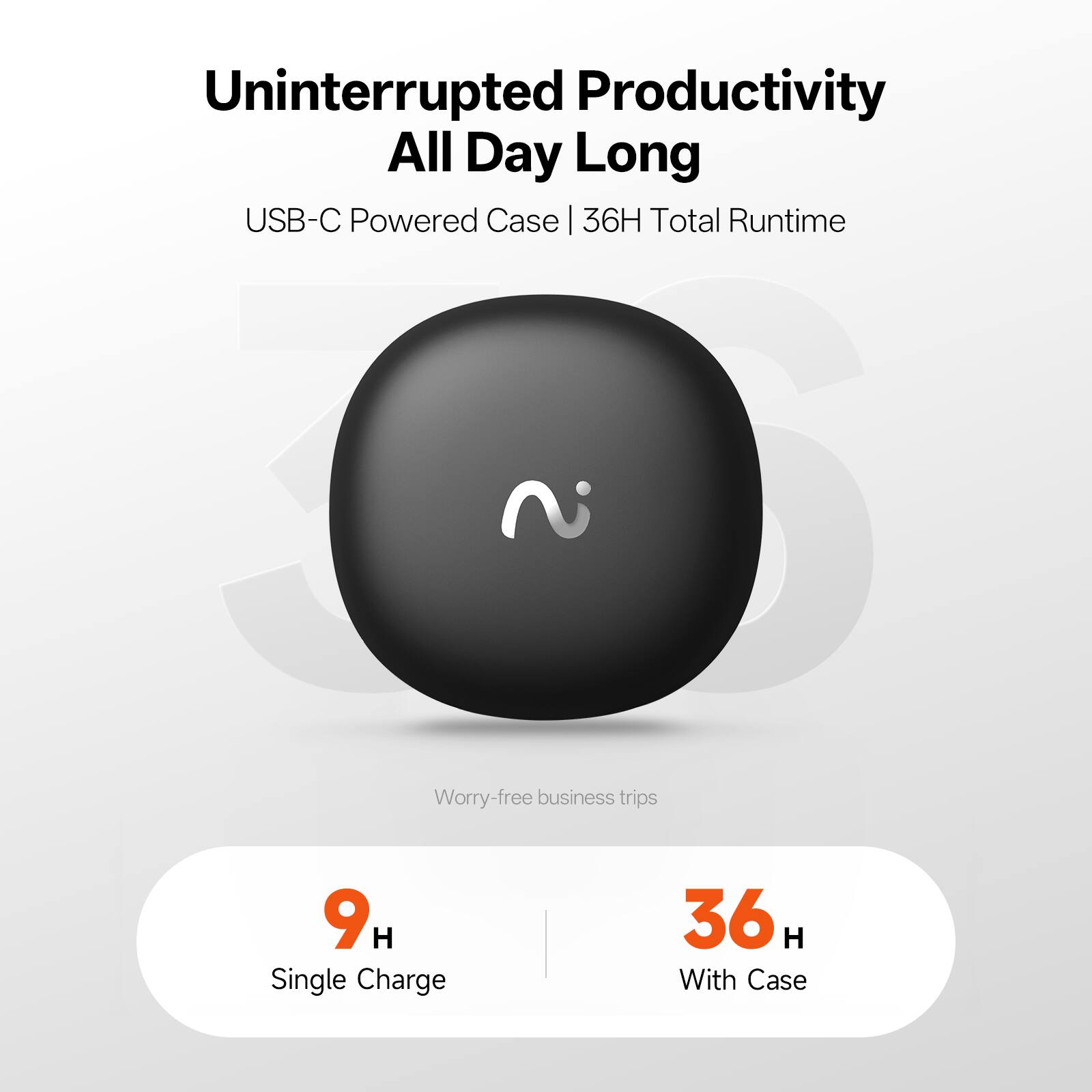 Uninterrupted Productivity All Day Long  
USB-C Powered Case | 36H Total Runtime  

Worry-free business trips  

9 H Single Charge  
36 H With Case