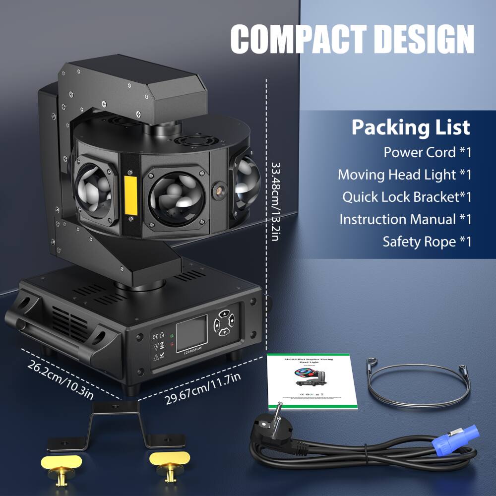 COMPACT DESIGN

Packing List
- Power Cord *1
- Moving Head Light *1
- Quick Lock Bracket *1
- Instruction Manual *1
- Safety Rope *1

Dimensions:
- 26.2cm/10.3in
- 29.67cm/11.7in
- 33.48cm/13.2in