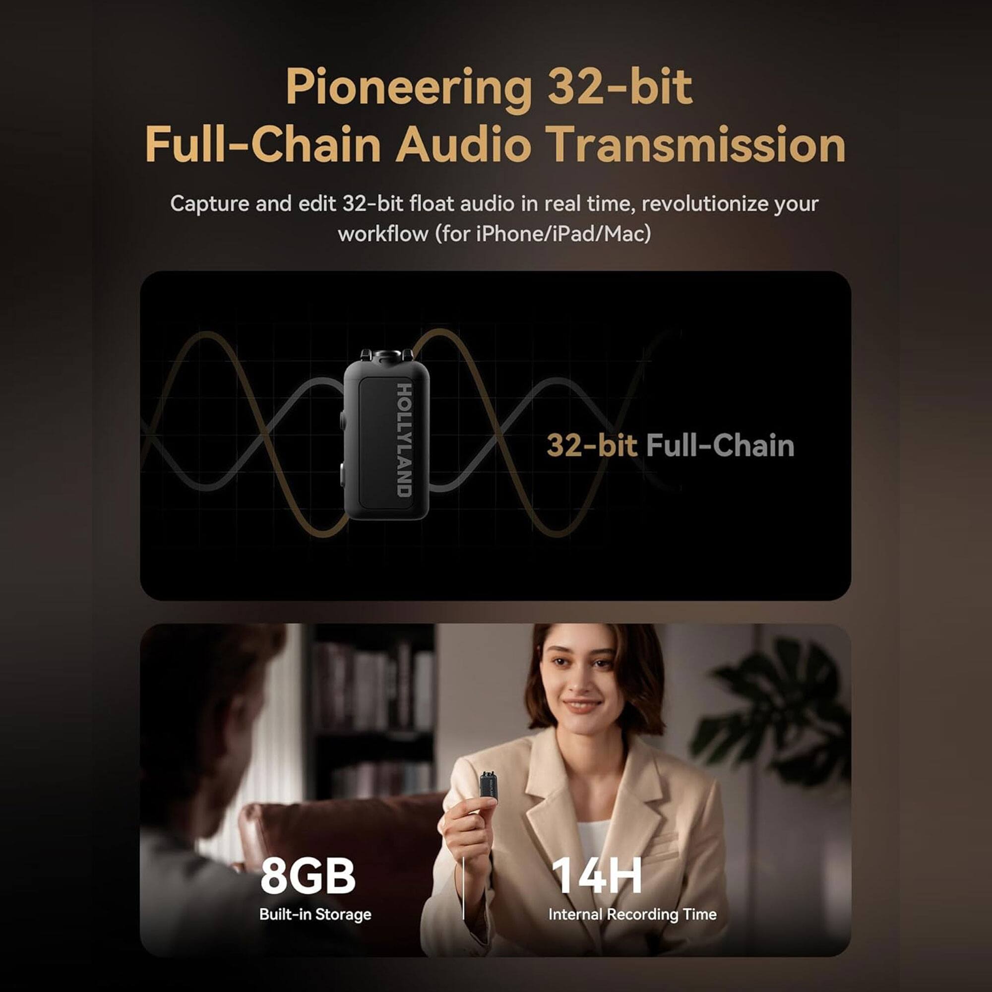 Pioneering 32-bit Full-Chain Audio Transmission

Capture and edit 32-bit float audio in real time, revolutionize your workflow (for iPhone/iPad/Mac)

32-bit Full-Chain

8GB Built-in Storage

14H Internal Recording Time