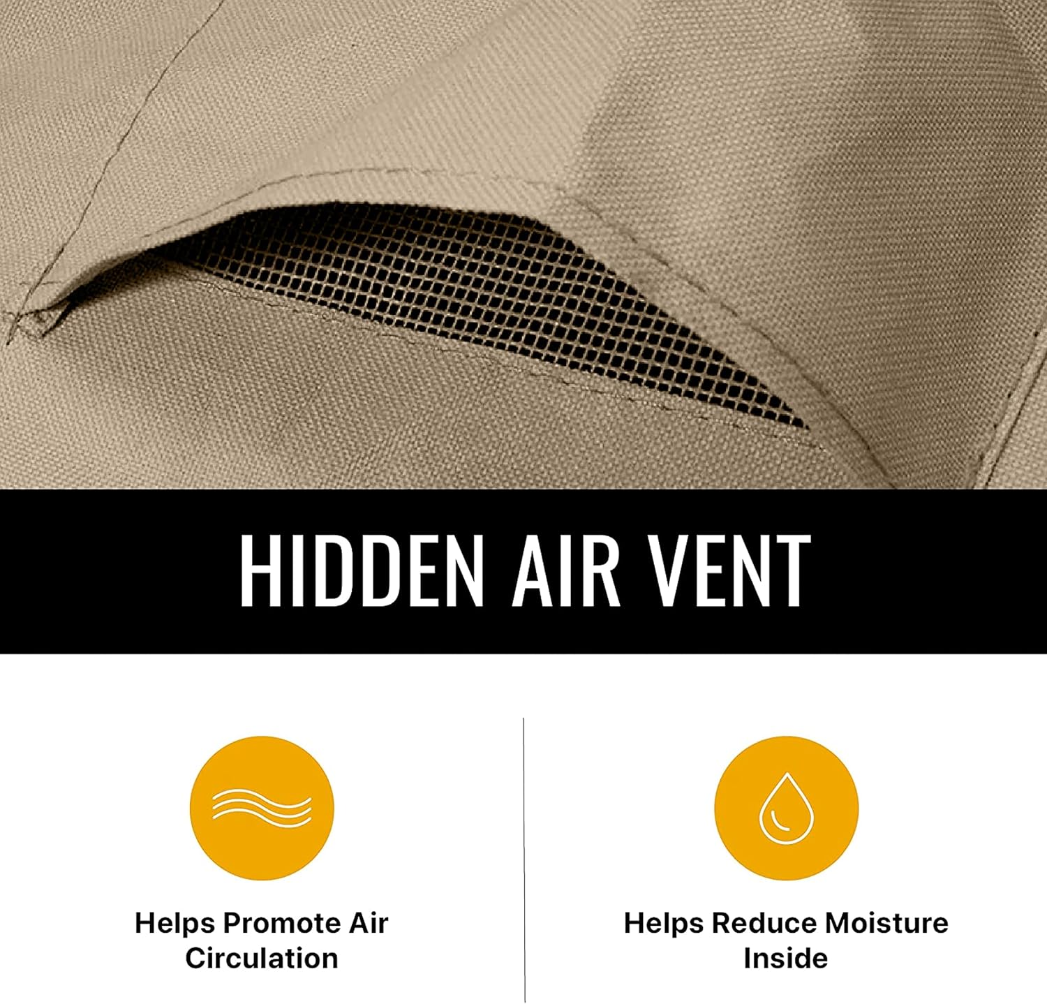 HIDDEN AIR VENT

Helps Promote Air Circulation

Helps Reduce Moisture Inside