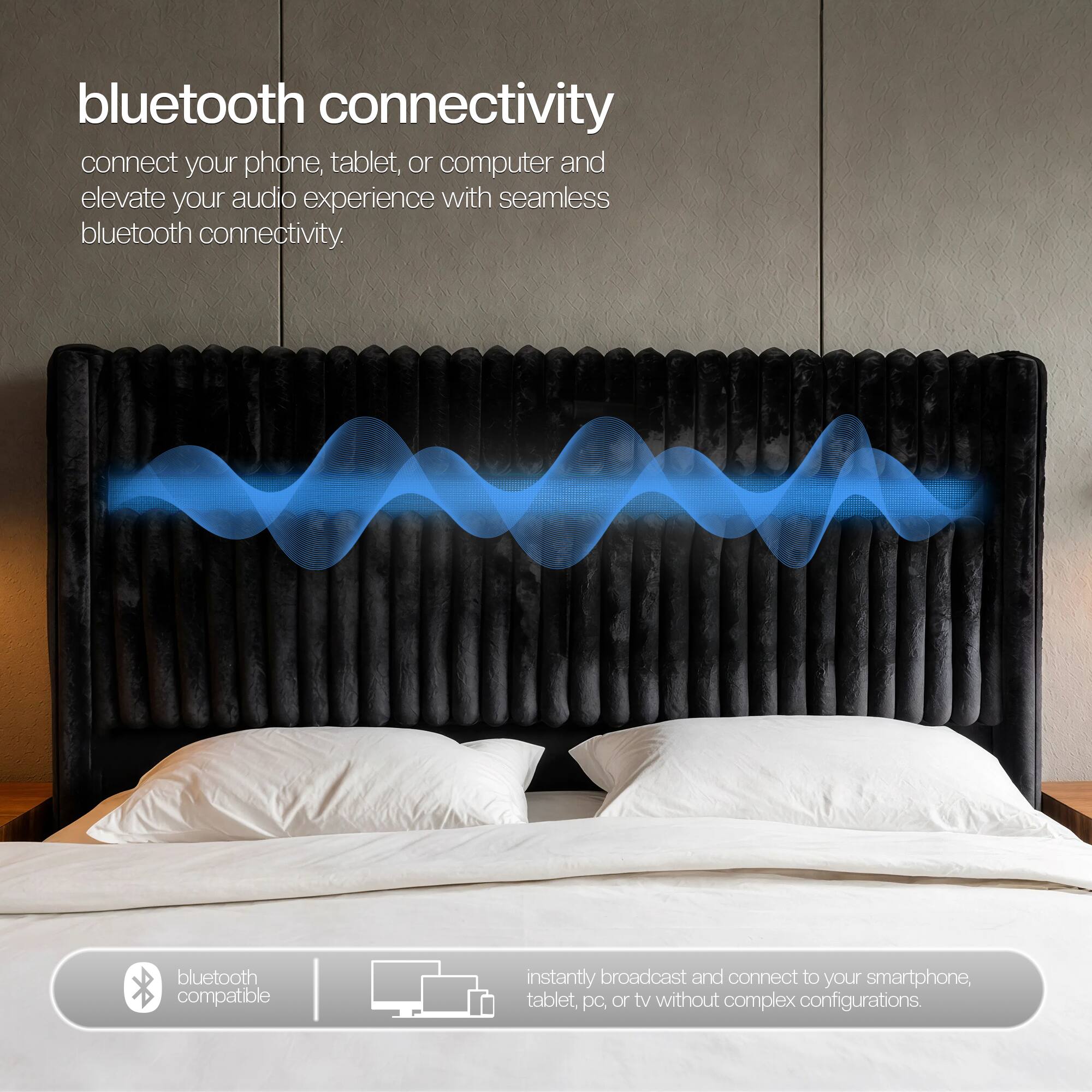 bluetooth connectivity  
connect your phone, tablet, or computer and elevate your audio experience with seamless bluetooth connectivity.  
bluetooth compatible  
instantly broadcast and connect to your smartphone, tablet, pc, or tv without complex configurations.