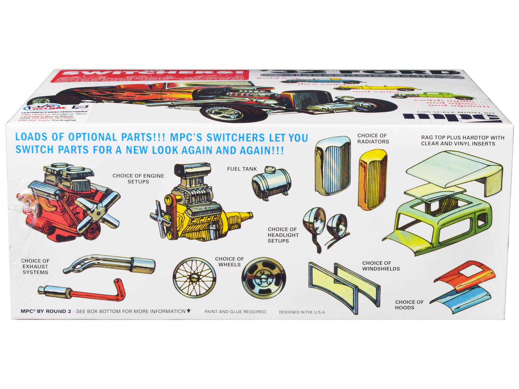 Sure, here is the corrected and grouped text from the image:

---

**LOADS OF OPTIONAL PARTS!!! MPC'S SWITCHERS LET YOU SWITCH PARTS FOR A NEW LOOK AGAIN AND AGAIN!!!**

- **CHOICE OF ENGINE SETUPS**
- **CHOICE OF RADIATORS**
- **CHOICE OF FUEL TANK**
- **CHOICE OF HEADLIGHT SETUPS**
- **CHOICE OF EXHAUST SYSTEMS**
- **CHOICE OF WHEELS**
- **CHOICE OF WINDSHIELDS**
- **CHOICE OF HOODS**
- **RAG TOP PLUS HARDTOP WITH CLEAR AND VINYL INSERTS**

**MPC BY ROUND 2 - SEE BOX BOTTOM FOR MORE INFORMATION**

**PAINT AND GLUE REQUIRED**

**DESIGNED IN THE U.S.A.**

---

This text highlights the various customizable parts included in the model kit.