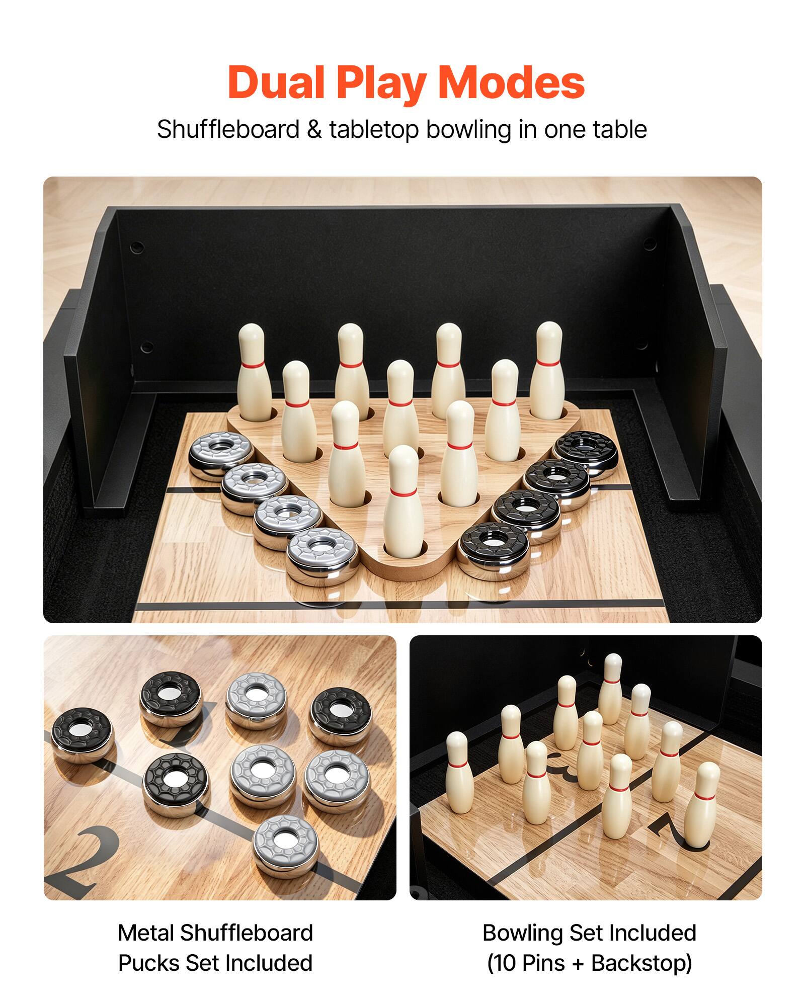 Dual Play Modes  
Shuffleboard & tabletop bowling in one table  

2 Metal Shuffleboard Pucks Set Included  
Bowling Set Included (10 Pins + Backstop)