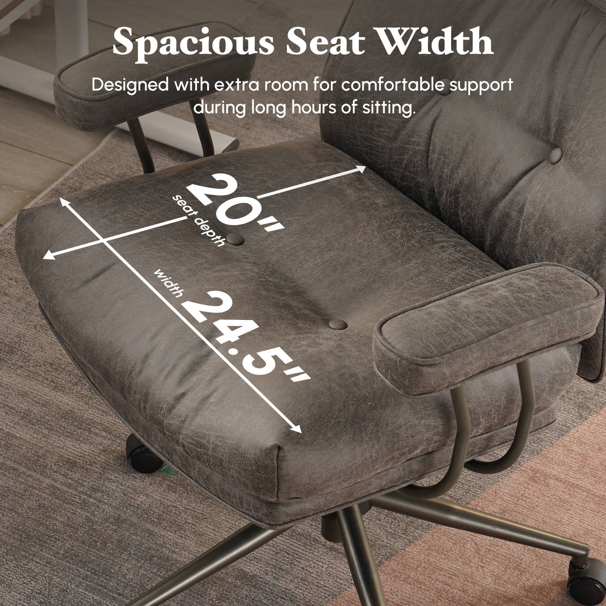 Spacious Seat Width  
Designed with extra room for comfortable support during long hours of sitting.  
seat depth 20"  
width 24.5"