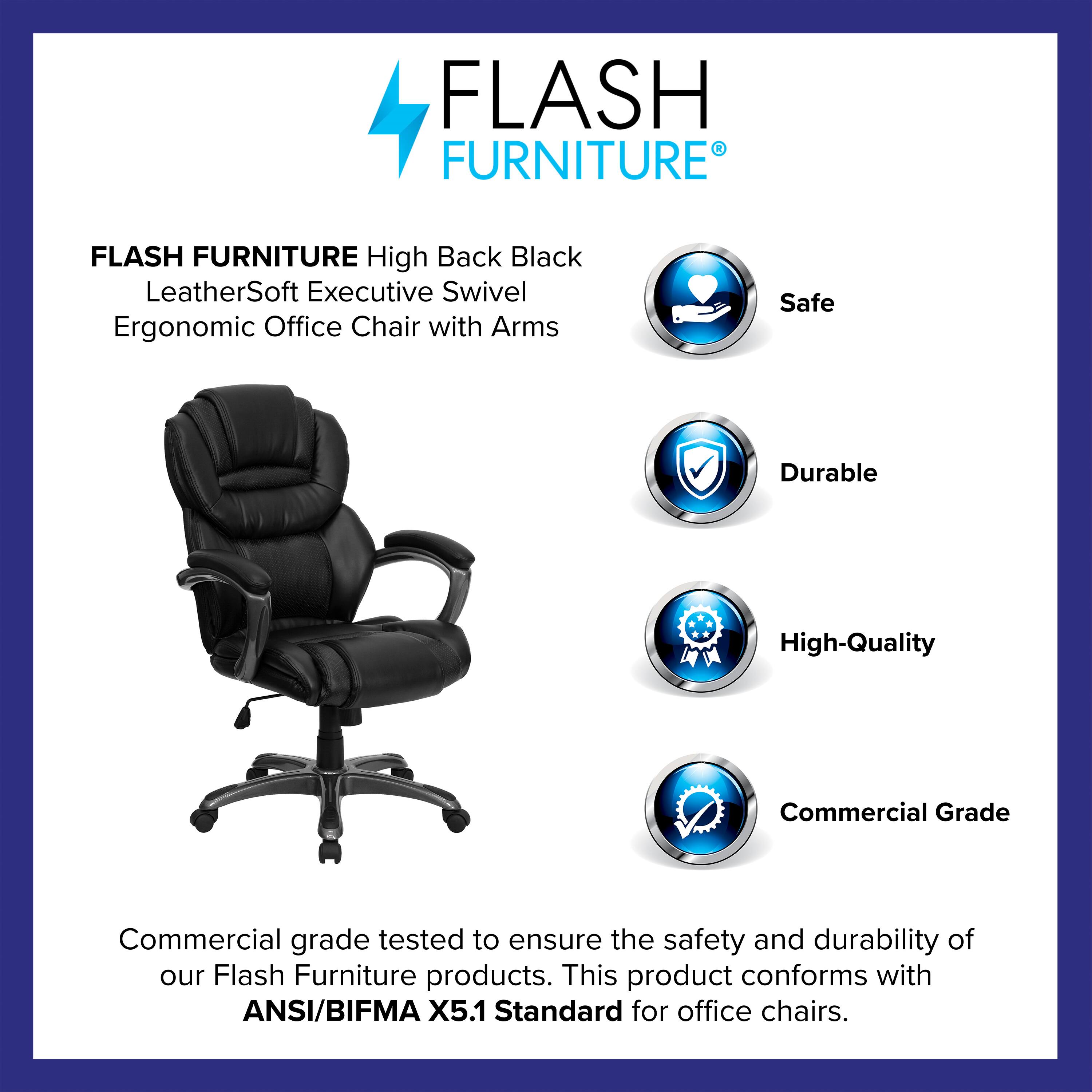 FLASH FURNITURE High Back Black LeatherSoft Executive Swivel Ergonomic Office Chair with Arms

Safe  
Durable  
High-Quality  
Commercial Grade  

Commercial grade tested to ensure the safety and durability of our Flash Furniture products. This product conforms with ANSI/BIFMA X5.1 Standard for office chairs.