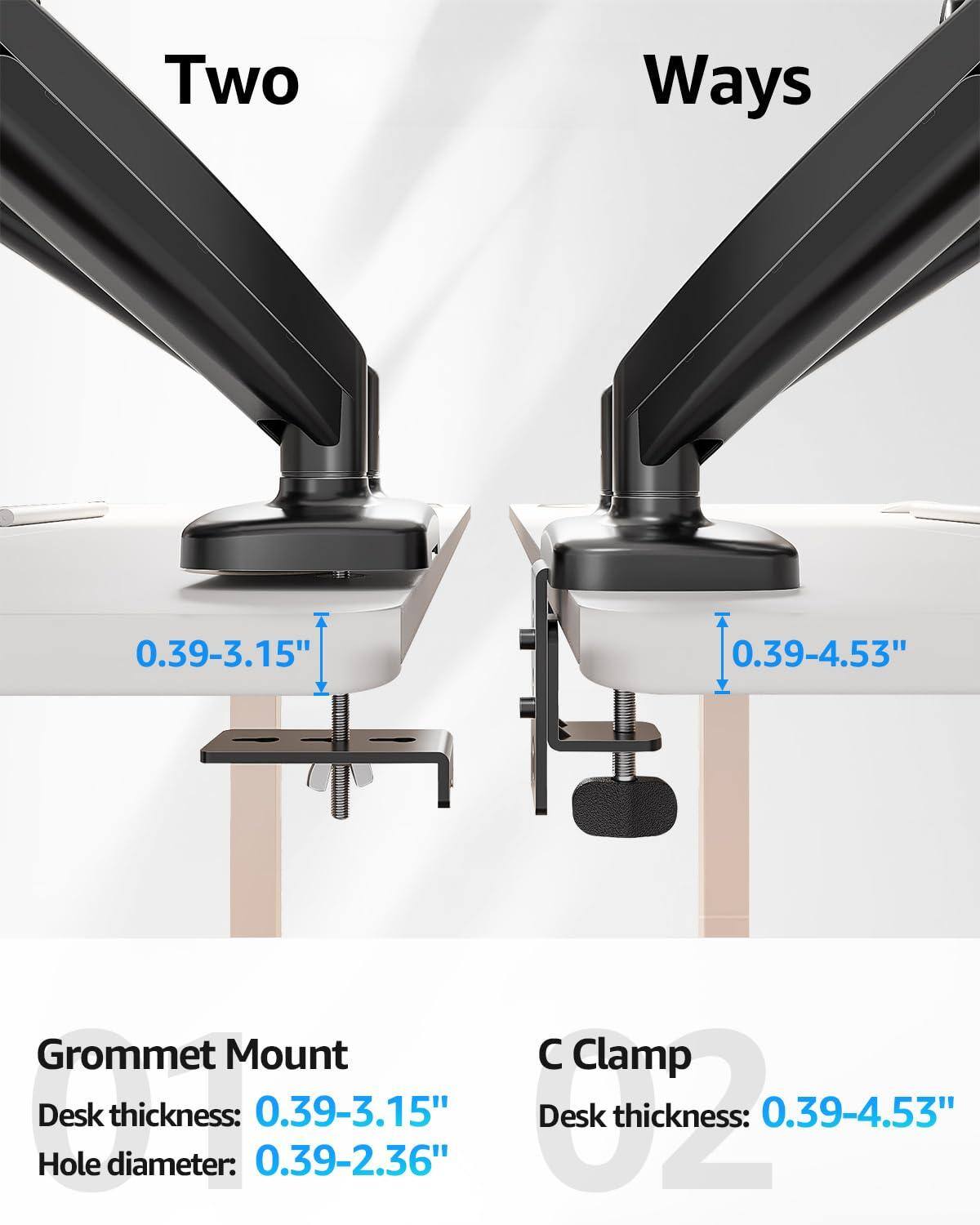 Two Ways

Grommet Mount  
Desk thickness: 0.39-3.15"  
Hole diameter: 0.39-2.36"

C Clamp  
Desk thickness: 0.39-4.53"