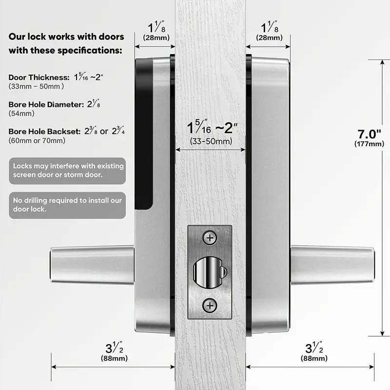 Our lock works with doors with these specifications:

- Door Thickness: 1½" to 2" (33mm – 50mm)
- Bore Hole Diameter: 2½" (54mm)
- Bore Hole Backset: 2¾" or 2¼" (60mm or 70mm)

Locks may interfere with existing screen door or storm door.

No drilling required to install our door lock.

1½" (28mm)

1½" (28mm)

1½" to 2" (33-50mm)

7.0" (177mm)

3½" (88mm)

3½" (88mm)