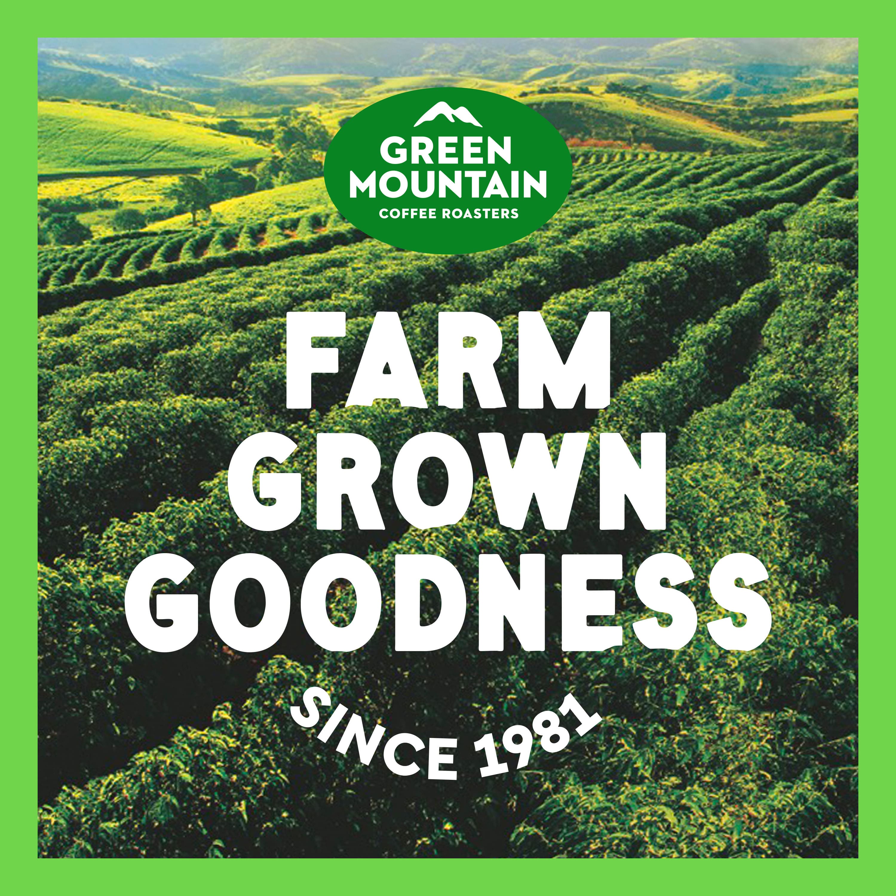 GREEN MOUNTAIN COFFEE ROASTERS
FARM GROWN GOODNESS
SINCE 1981