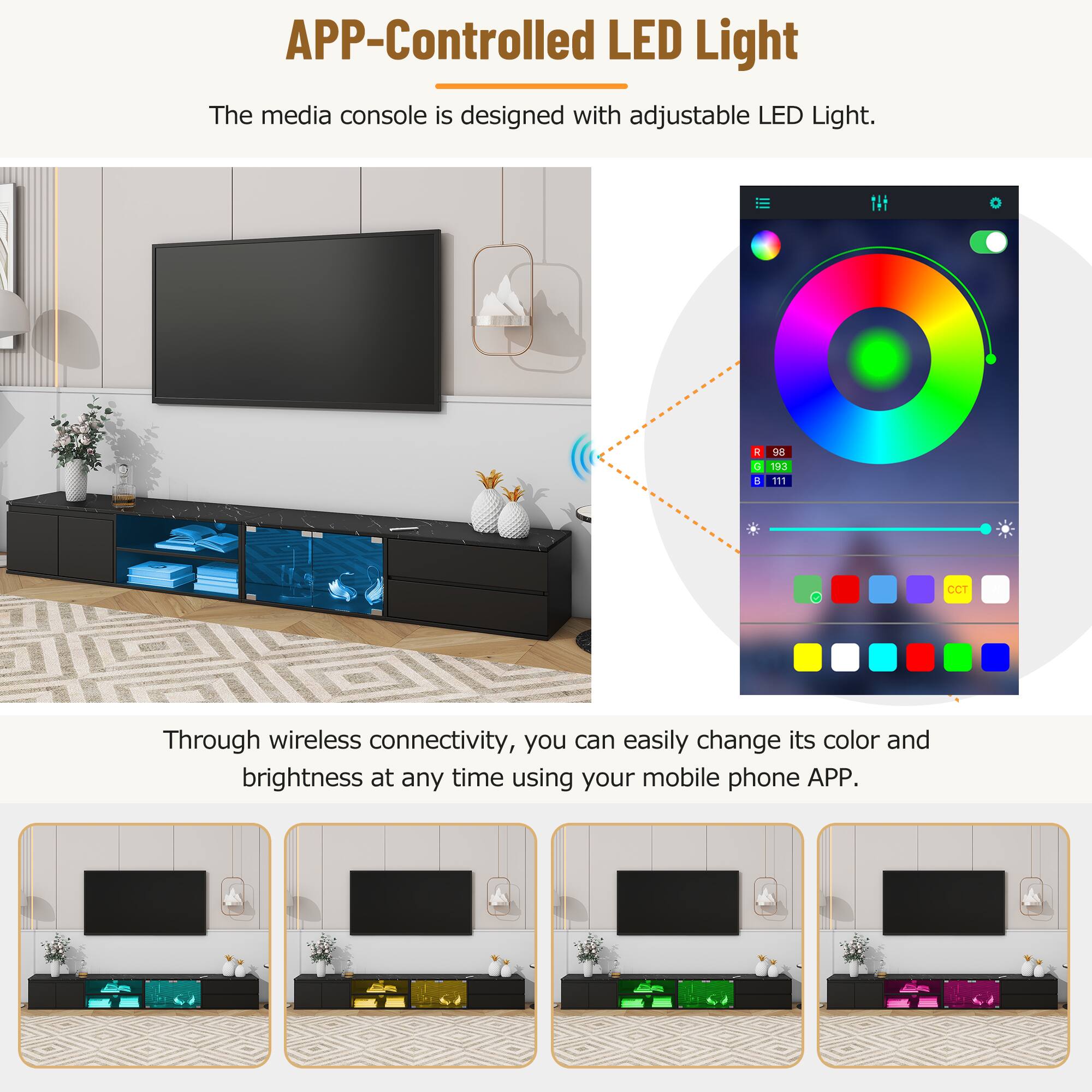 APP-Controlled LED Light

The media console is designed with adjustable LED Light.

Through wireless connectivity, you can easily change its color and brightness at any time using your mobile phone APP.