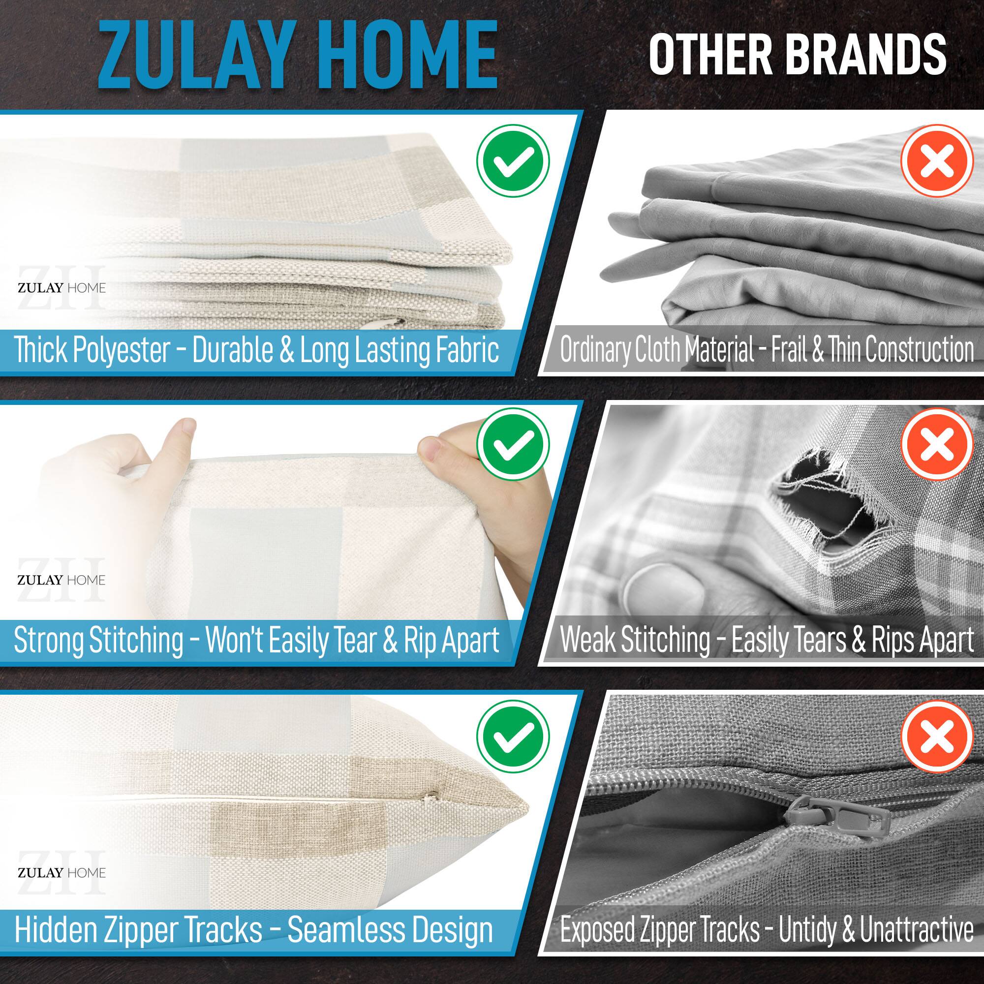 ZULAY HOME  
- Thick Polyester - Durable & Long Lasting Fabric  
- Strong Stitching - Won't Easily Tear & Rip Apart  
- Hidden Zipper Tracks - Seamless Design  

OTHER BRANDS  
- Ordinary Cloth Material - Frail & Thin Construction  
- Weak Stitching - Easily Tears & Rips Apart  
- Exposed Zipper Tracks - Untidy & Unattractive