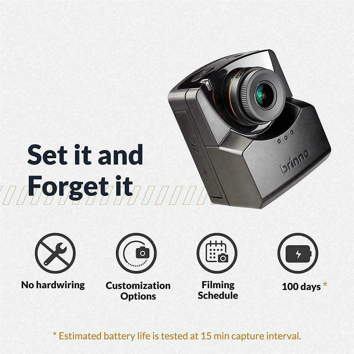 Set it and Forget it

- No hardwiring
- Customization Options
- Filming Schedule
- 100 days*

*Estimated battery life is tested at 15 min capture interval.