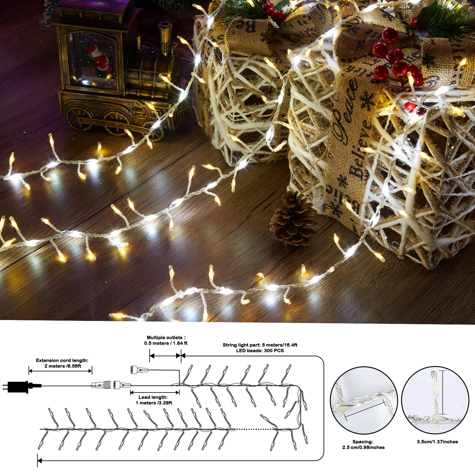 Be peace Believe Believe Multiple outlets: 0.5 meters / 1.64 ft String light part: 5 meters / 16.4ft LED beads: 300 PCS Extension cord length: 2 meters / 6.56ft Lead length: 1 meter / 3.28ft Spacing: 2.5 cm / 0.98 inches a ms 3.7 inches
