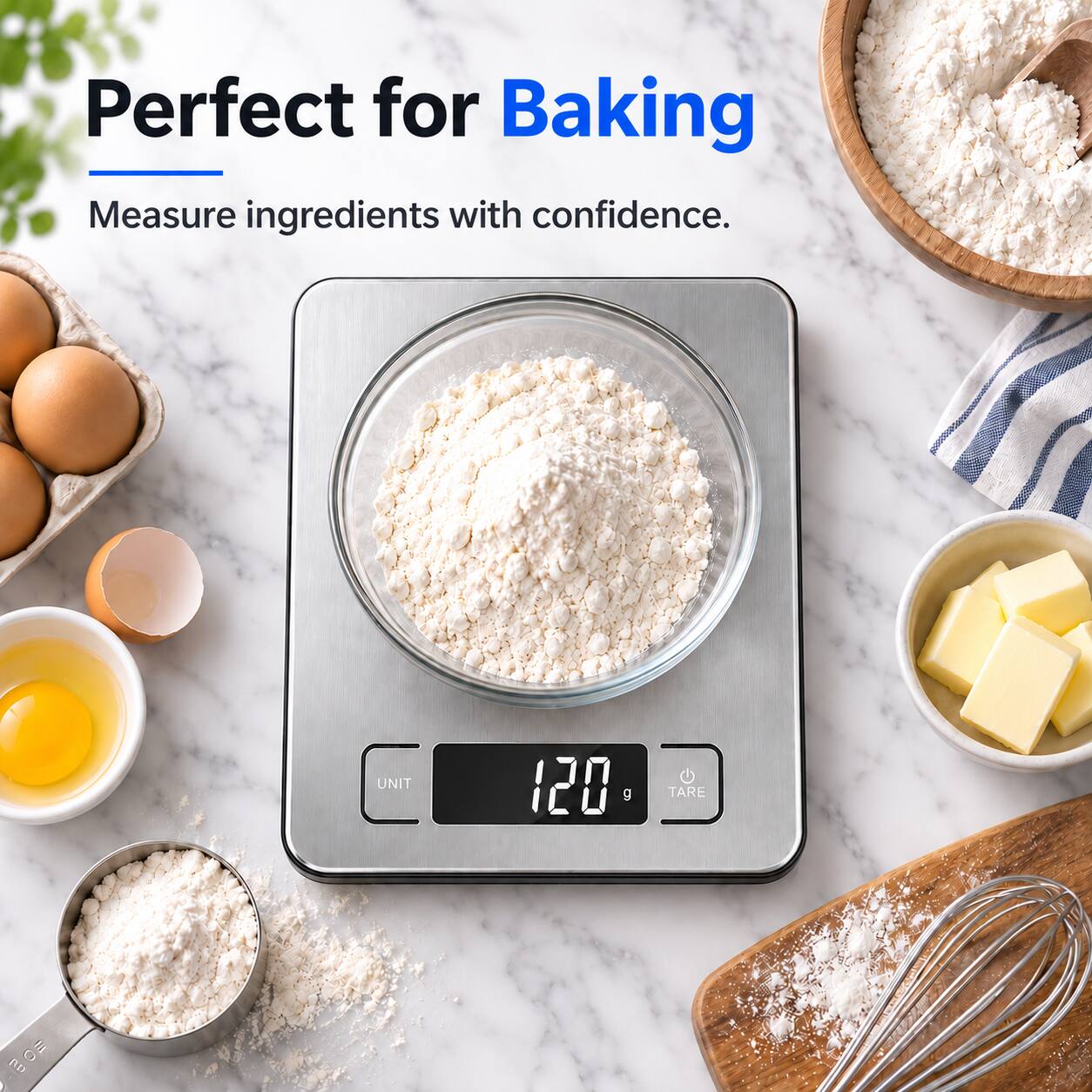 Perfect for Baking  
Measure ingredients with confidence.  

UNIT  
120 g  
TARE