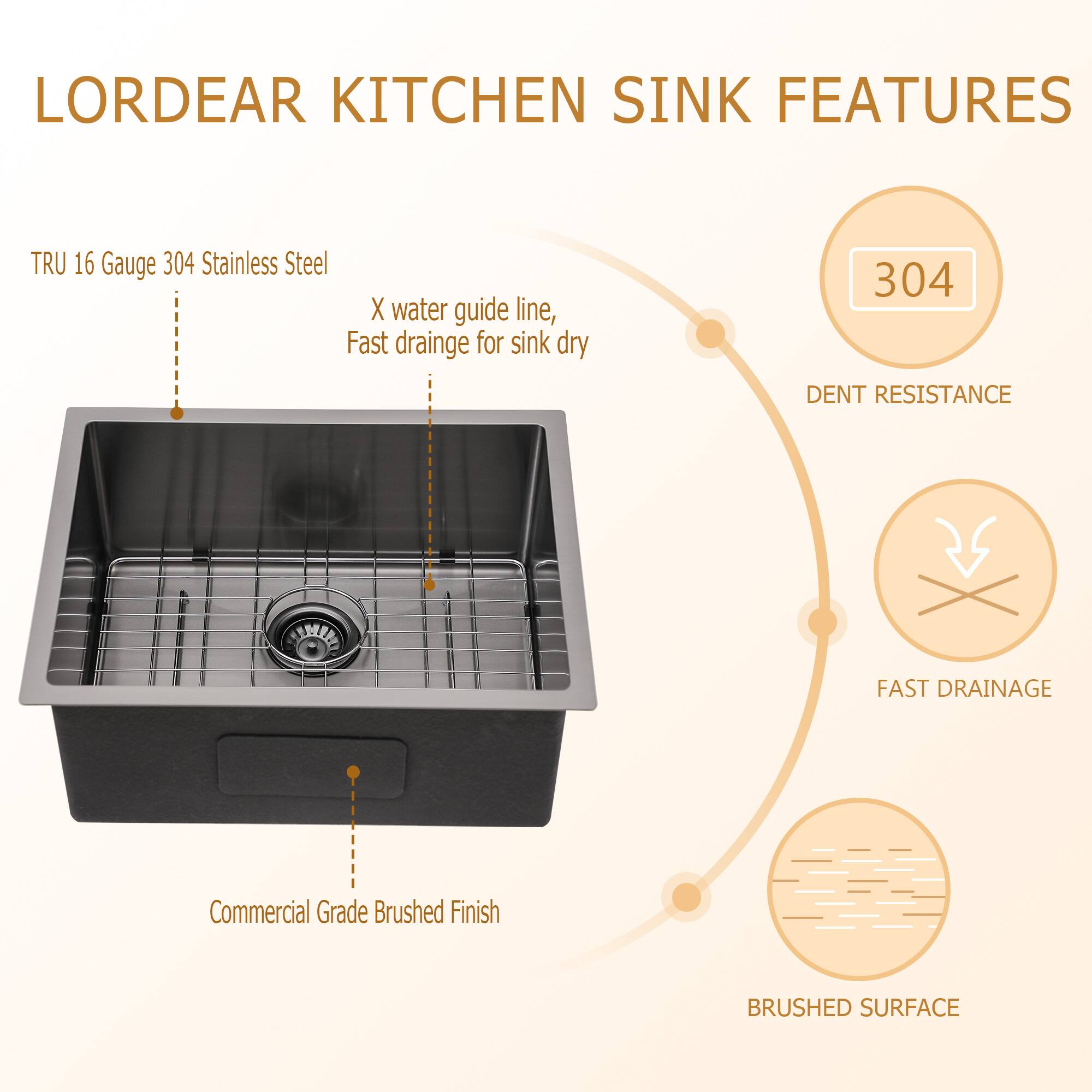 LORDEAR KITCHEN SINK FEATURES

- TRU 16 Gauge 304 Stainless Steel
- X water guide line, Fast drainage for sink dry
- 304 DENT RESISTANCE
- FAST DRAINAGE
- Commercial Grade Brushed Finish
- BRUSHED SURFACE