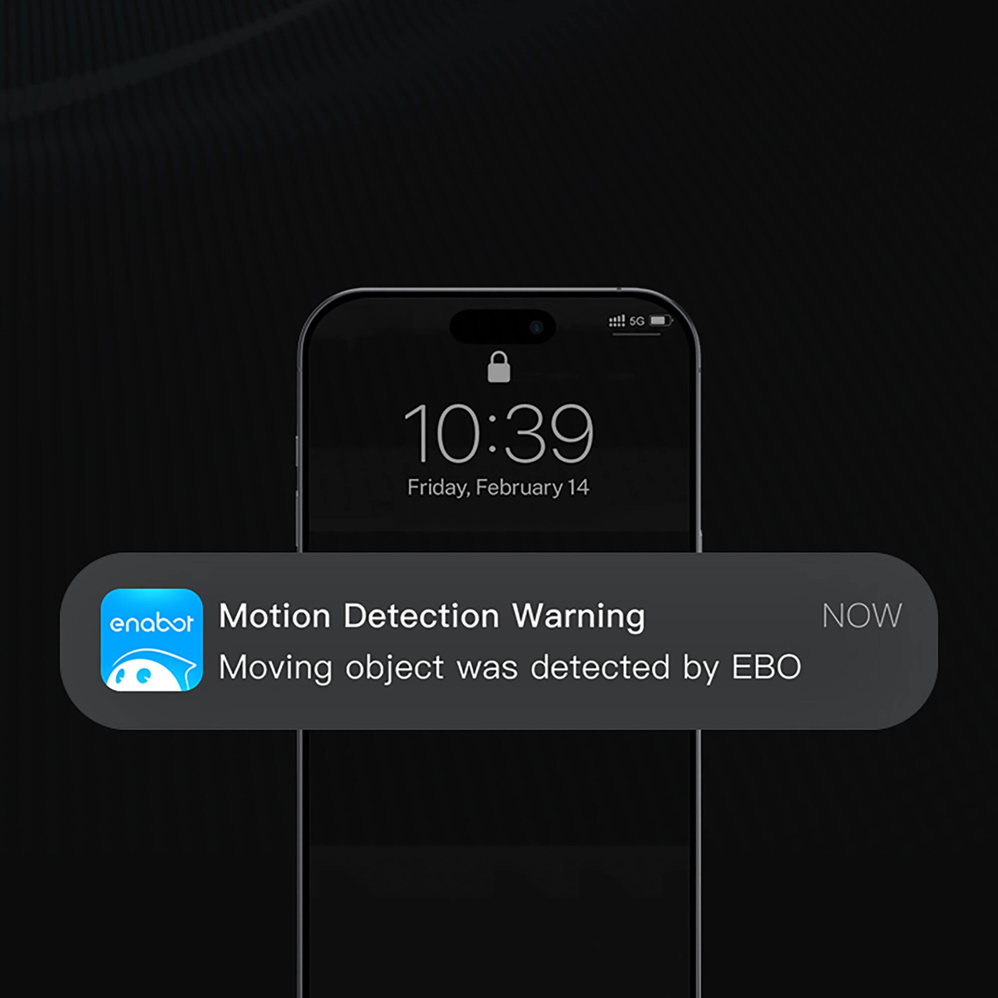 SG 10:39 Friday, February 14  
enabot Motion Detection Warning  
NOW  
Moving object was detected by EBO
