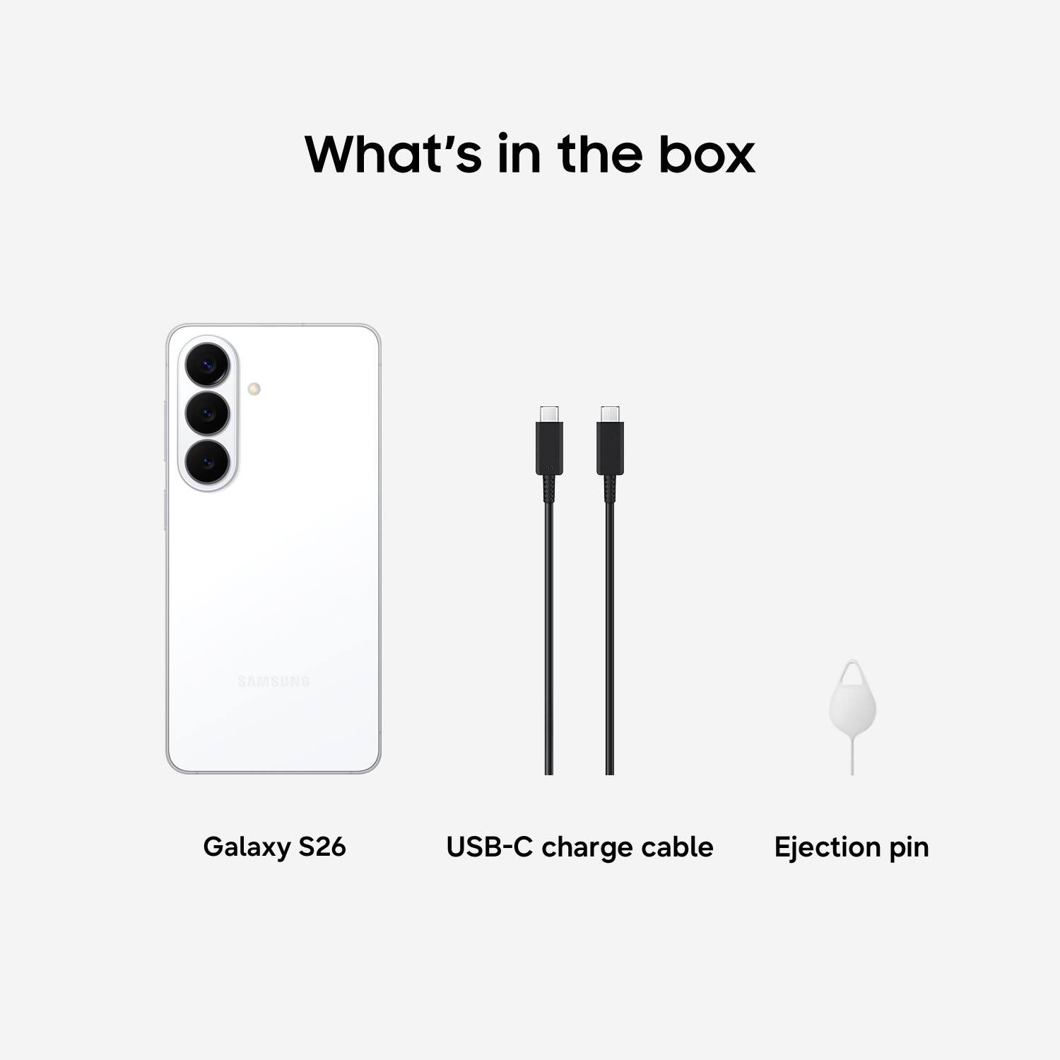What's in the box

- Galaxy S26
- USB-C charge cable
- Ejection pin