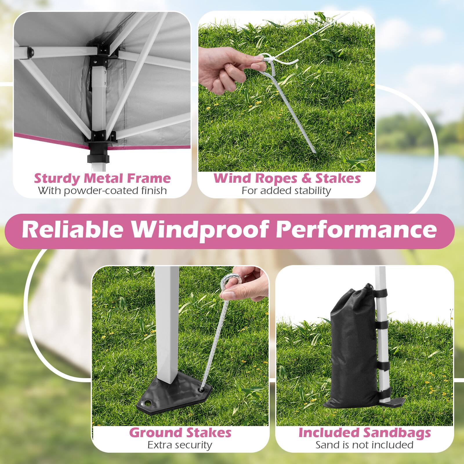 Sturdy Metal Frame With powder-coated finish  
Wind Ropes & Stakes For added stability  
Reliable Windproof Performance  
Ground Stakes Extra security  
Included Sandbags  
Sand is not included