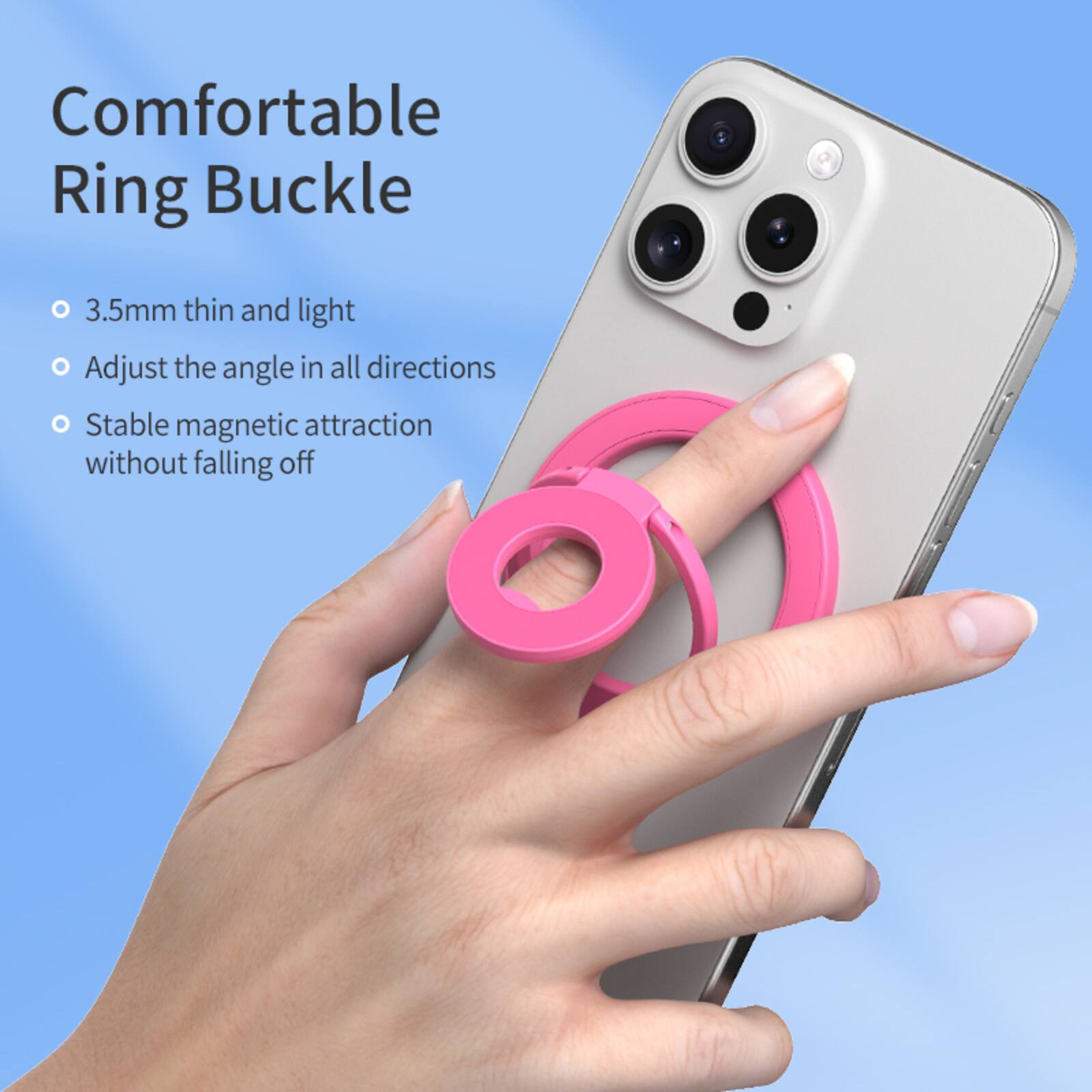 Comfortable Ring Buckle

- 3.5mm thin and light
- Adjust the angle in all directions
- Stable magnetic attraction without falling off