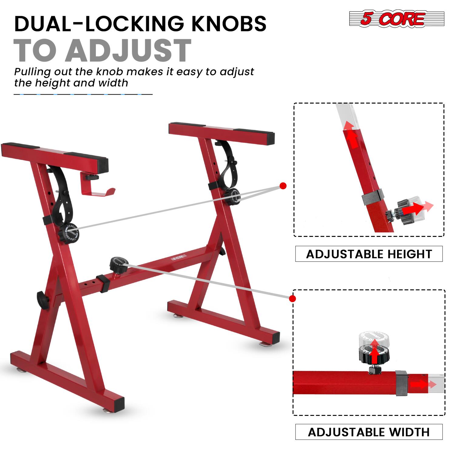 DUAL-LOCKING KNOBS TO ADJUST  
Pulling out the knob makes it easy to adjust the height and width  

5 CORE  

ADJUSTABLE HEIGHT  
ADJUSTABLE WIDTH