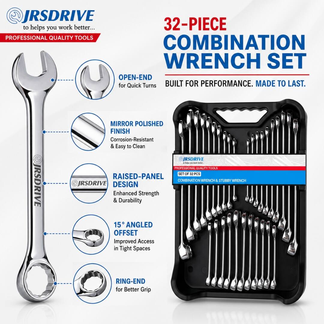 @JRSDRIVE to helps you work better...  
32-PIECE PROFESSIONAL QUALITY TOOLS COMBINATION WRENCH SET  
OPEN-END for Quick Turns  
BUILT FOR PERFORMANCE. MADE TO LAST.  
JRSDRIVE MIRROR POLISHED FINISH  
Corrosion-Resistant & Easy to Clean  
JRSDRIVE  
PROFESSIONAL QUALITY TOOLS SET OF 32 PCS  
RAISED-PANEL COMBINATION WRENCH  
5 STUBBY WRENCH  
JRSDRIVE DESIGN  
Enhanced Strength & Durability  
15 ANGLED OFFSET  
Improved Access in Tight Spaces  
RING-END for Better Grip