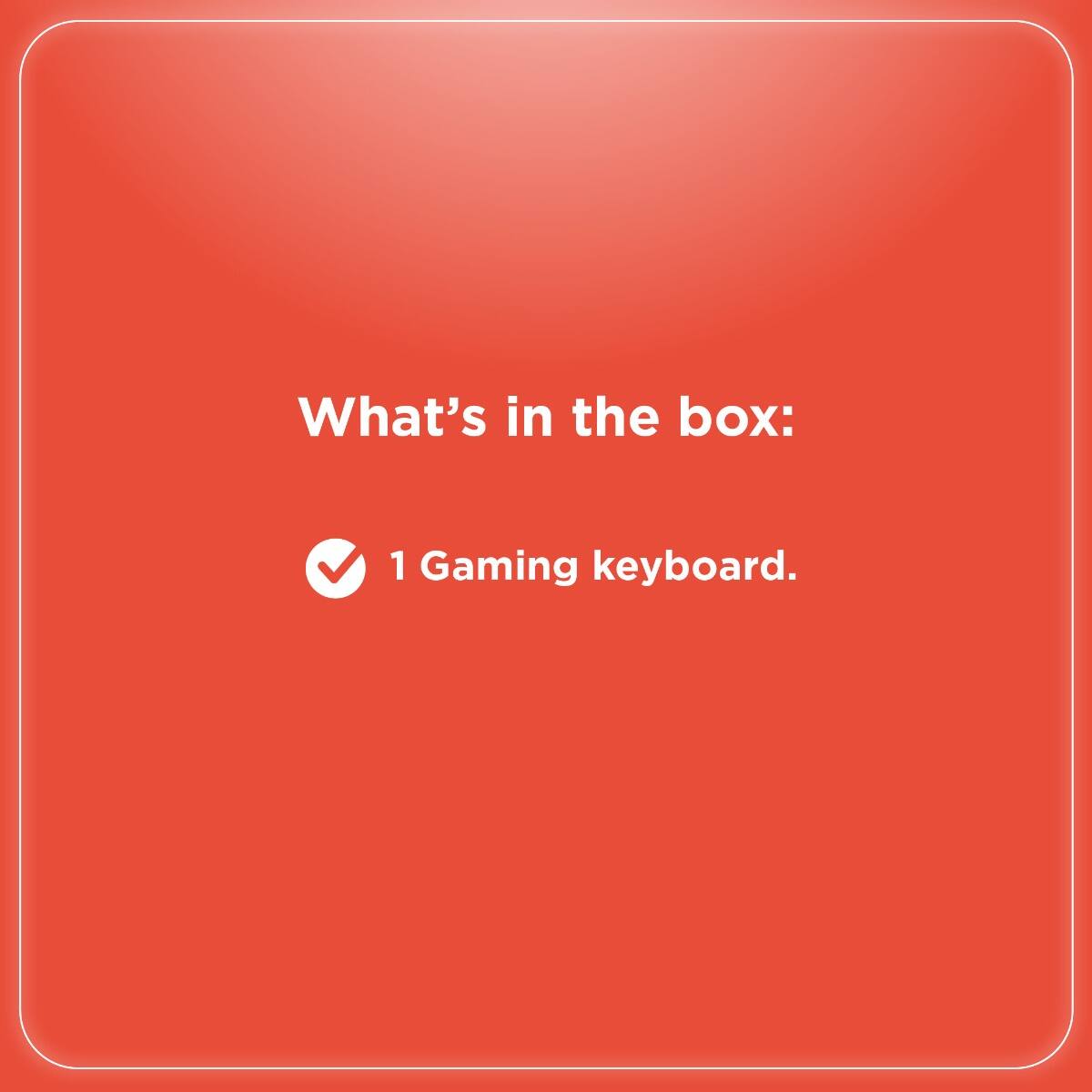 What's in the box:  
1 Gaming keyboard.