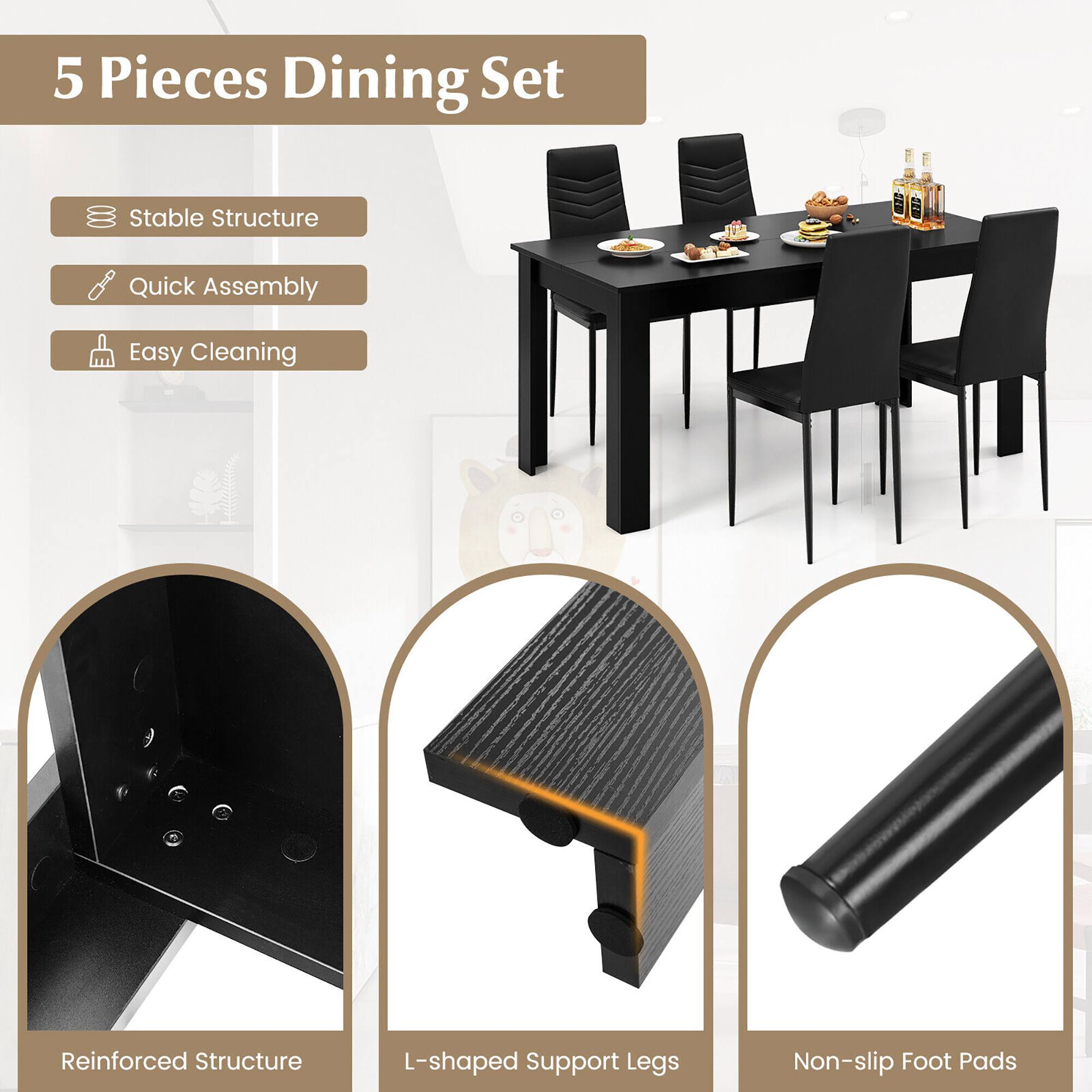 5 Pieces Dining Set

- Stable Structure
- Quick Assembly
- Easy Cleaning

Reinforced Structure
L-shaped Support Legs
Non-slip Foot Pads