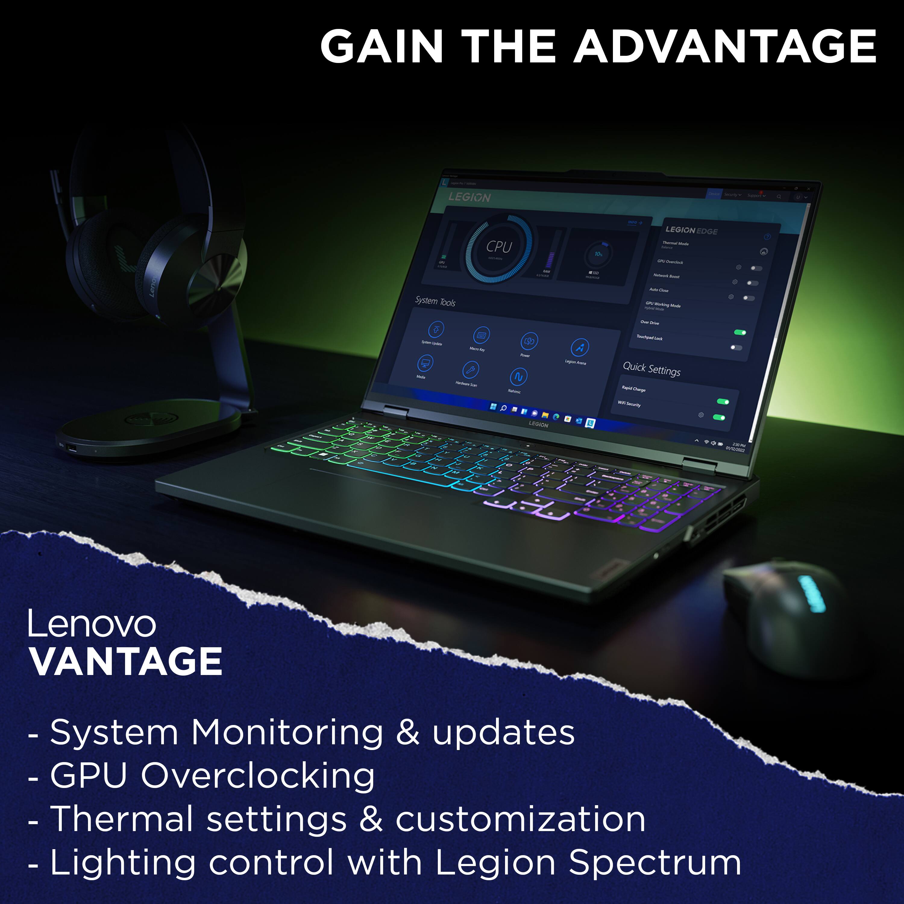 Gain the advantage with Lenovo Vantage. System monitoring and updates, overclocking, thermal settings and customization, and lighting control with Legion Spectrum.
