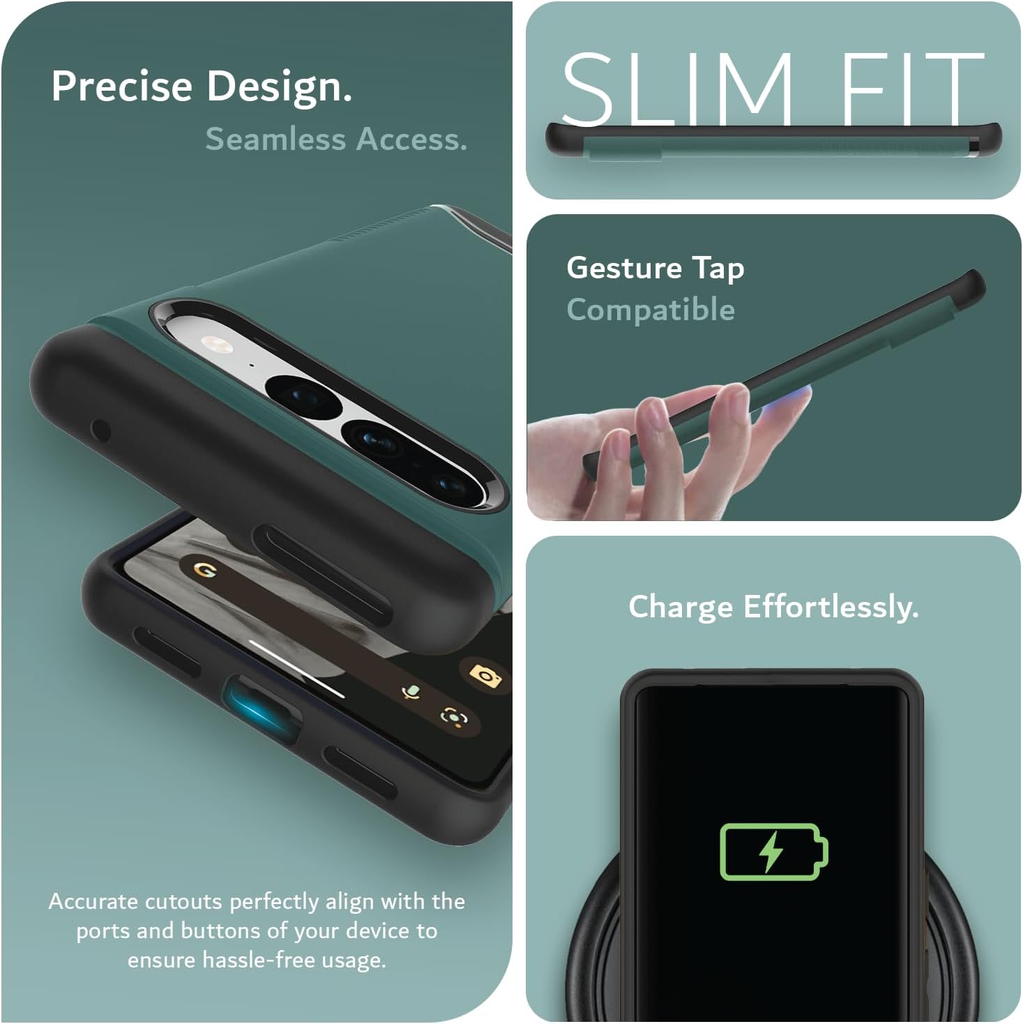 Precise Design.  
Seamless Access.  

SLIM FIT  

Gesture Tap Compatible  

Charge Effortlessly.  

Accurate cutouts perfectly align with the ports and buttons of your device to ensure hassle-free usage.