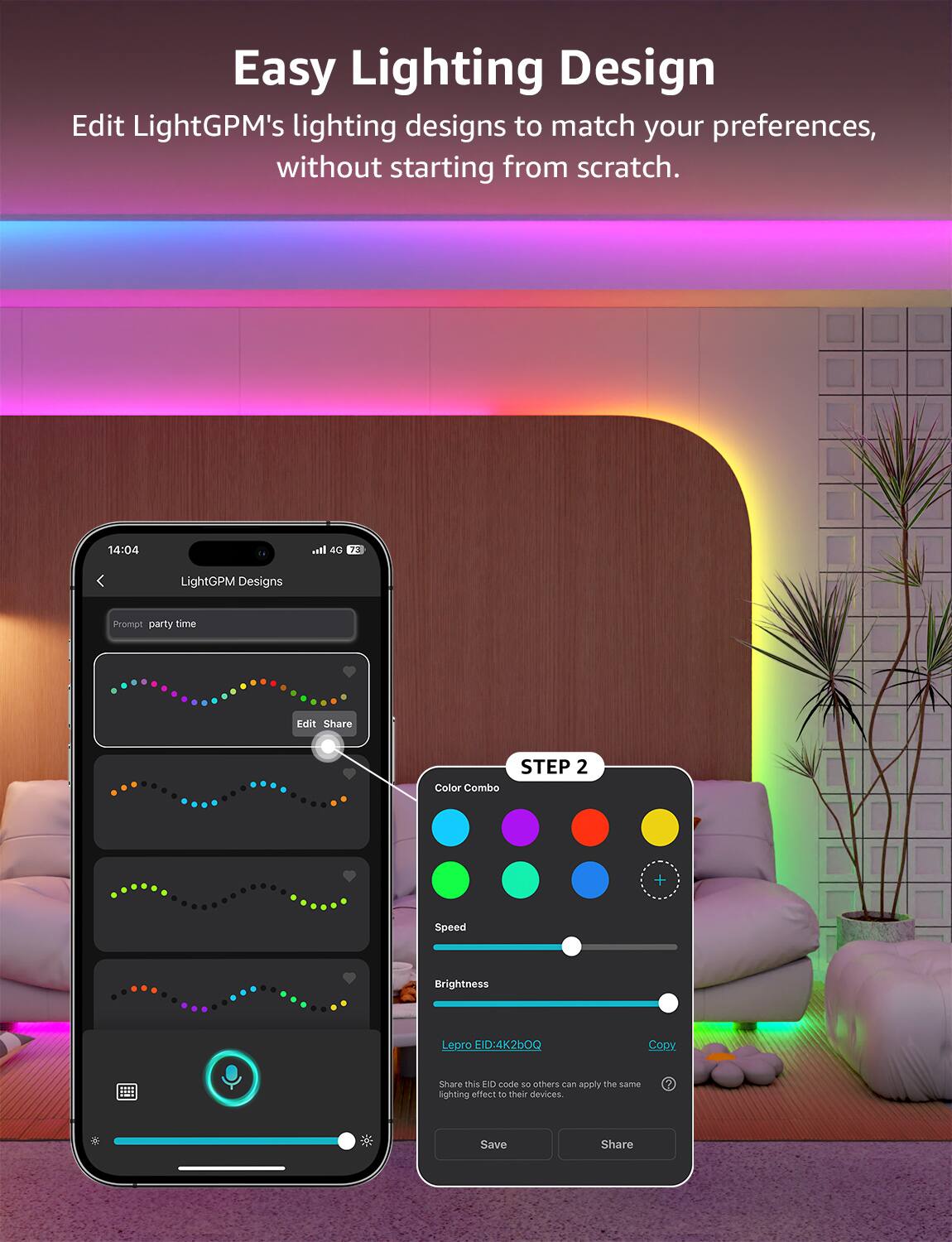 Easy Lighting Design: Edit LightGPM's lighting designs to match your preferences, without starting from scratch. 14:04 I.. 40 73 LightGPM Designs Prompt party time Edit Share STEP 2 Color Combo + Speed Brightness Lepro EID:4K2bOQ Copy share this FID code 16 others can apply the same lighting effect to their devices.