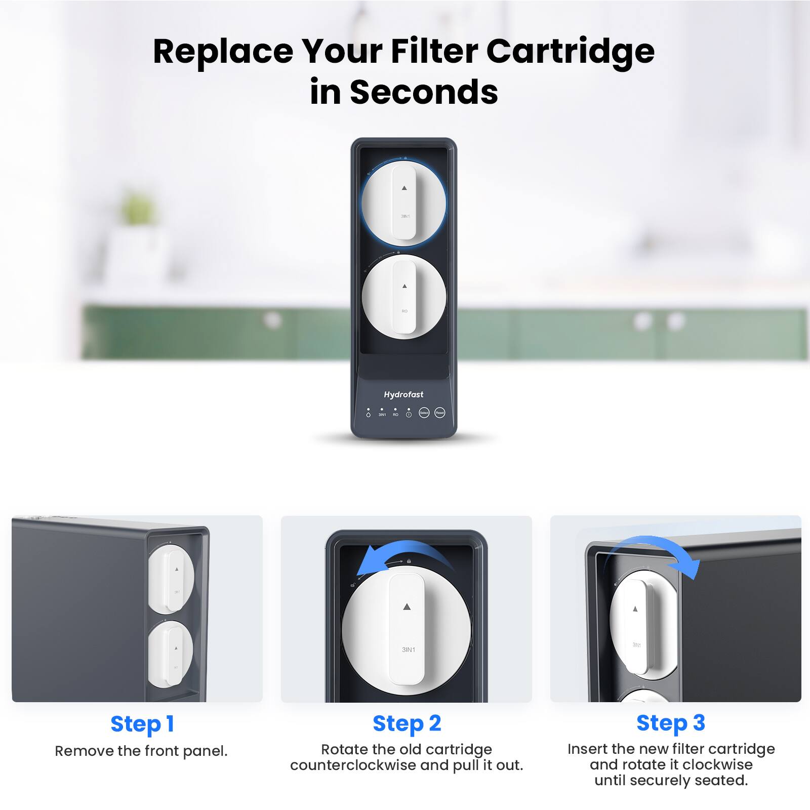 Replace Your Filter Cartridge in Seconds

Step 1  
Remove the front panel.

Step 2  
Rotate the old cartridge counterclockwise and pull it out.

Step 3  
Insert the new filter cartridge and rotate it clockwise until securely seated.