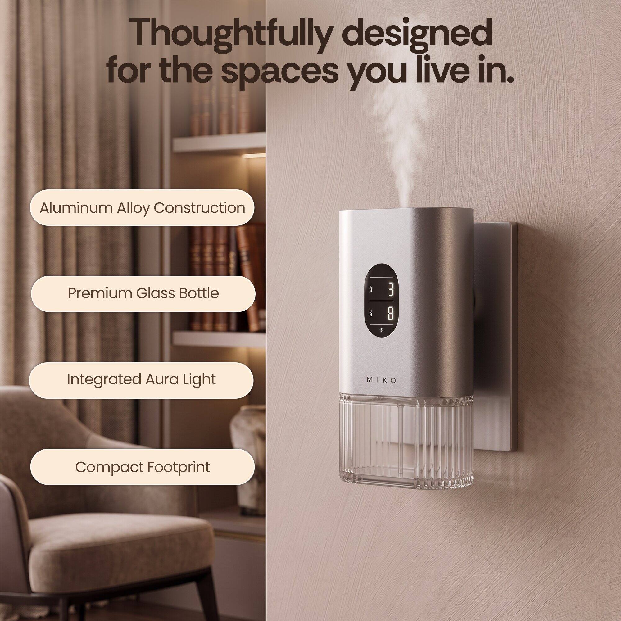 Thoughtfully designed for the spaces you live in.

- Aluminum Alloy Construction
- Premium Glass Bottle
- Integrated Aura Light
- Compact Footprint

MIKO