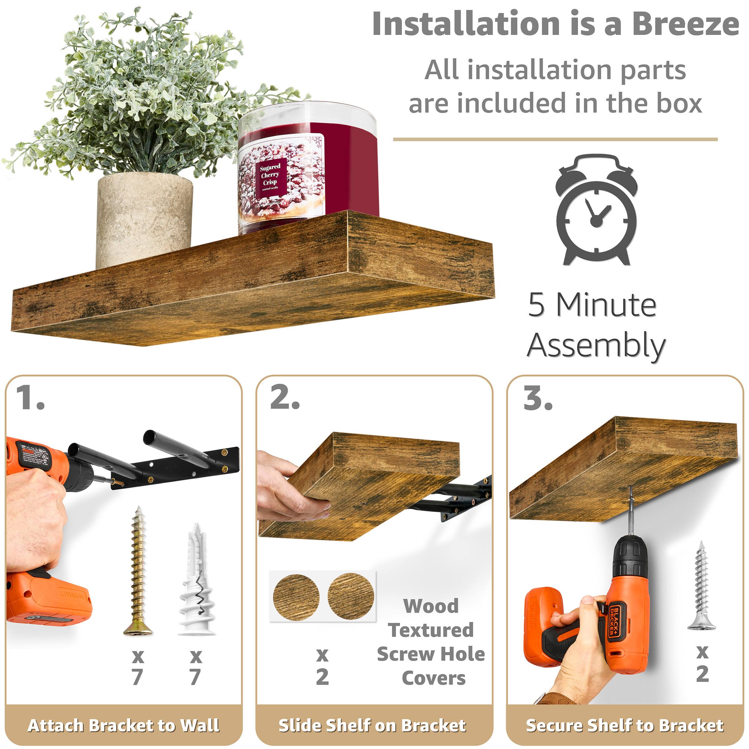 Installation is a Breeze  
All installation parts are included in the box  

5 Minute Assembly  

1. Attach Bracket to Wall  
   - x 7 Screws  
   - x 7 Washers  

2. Slide Shelf on Bracket  
   - x 2 Wood Textured Screw Hole Covers  

3. Secure Shelf to Bracket  
   - x 2 Screws