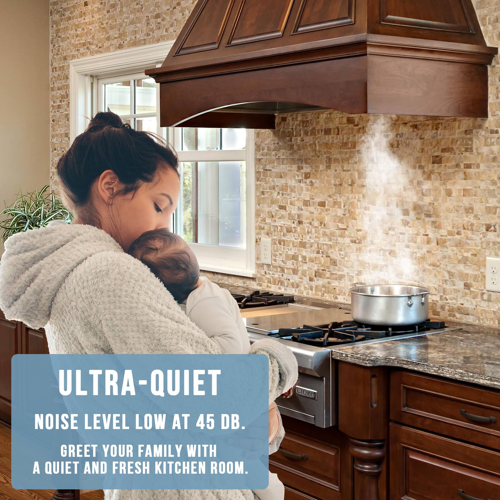 ULTRA-QUIET  
NOISE LEVEL LOW AT 45 DB.  
GREET YOUR FAMILY WITH A QUIET AND FRESH KITCHEN ROOM.