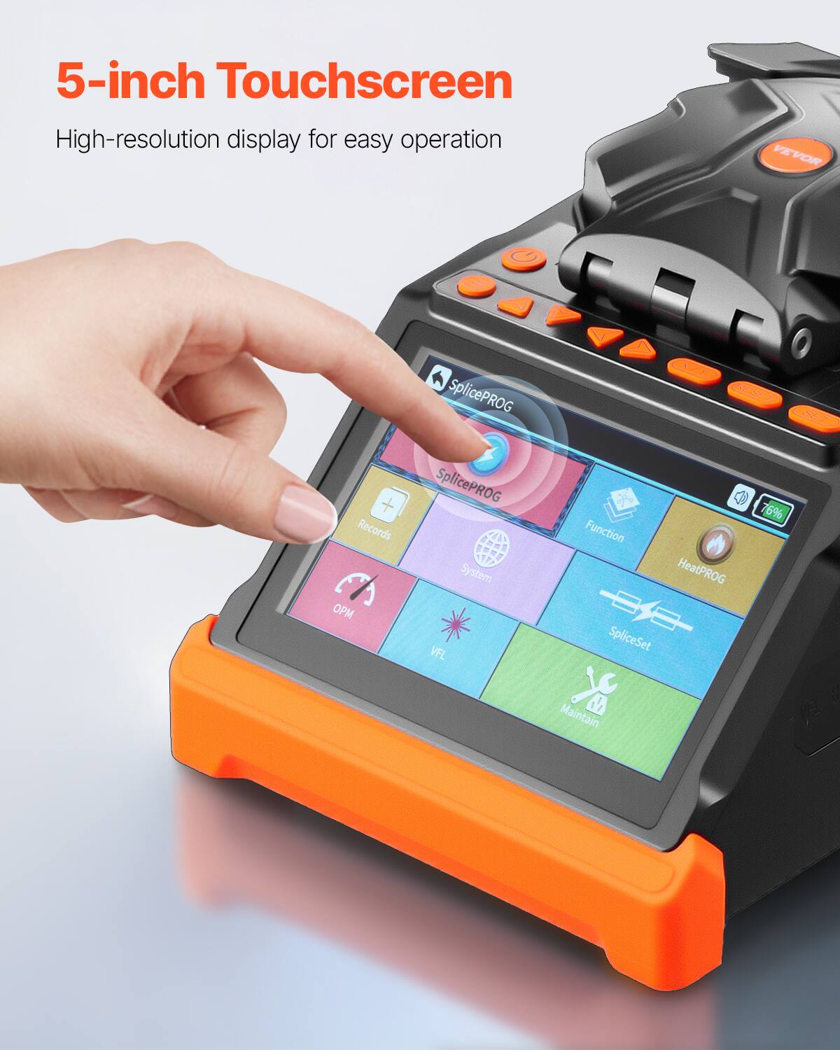 5-inch Touchscreen  
High-resolution display for easy operation  

VEVOR SplicePROG  
Records  
OPM  
SplicePROG System  
VFL  
Function  
HeatPROG  
SpliceSet  
76% Maintain