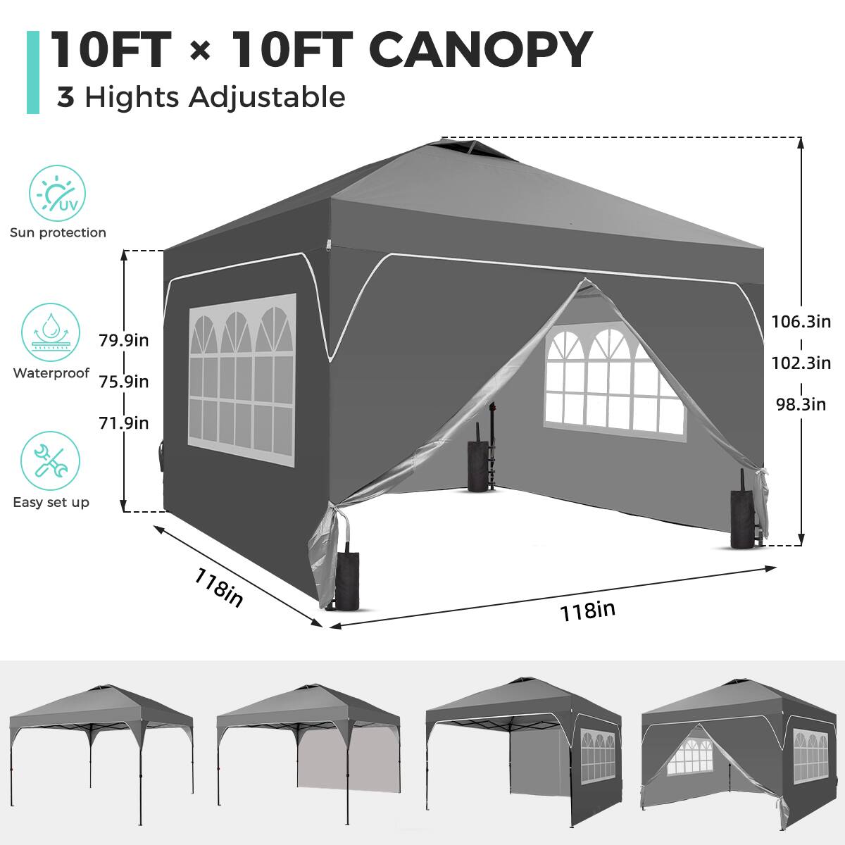 10FT x 10FT CANOPY  
3 Heights Adjustable  
UV Sun protection  
Waterproof  
Easy set up  

79.9in  
75.9in  
71.9in  
106.3in  
102.3in  
98.3in  

118in x 118in