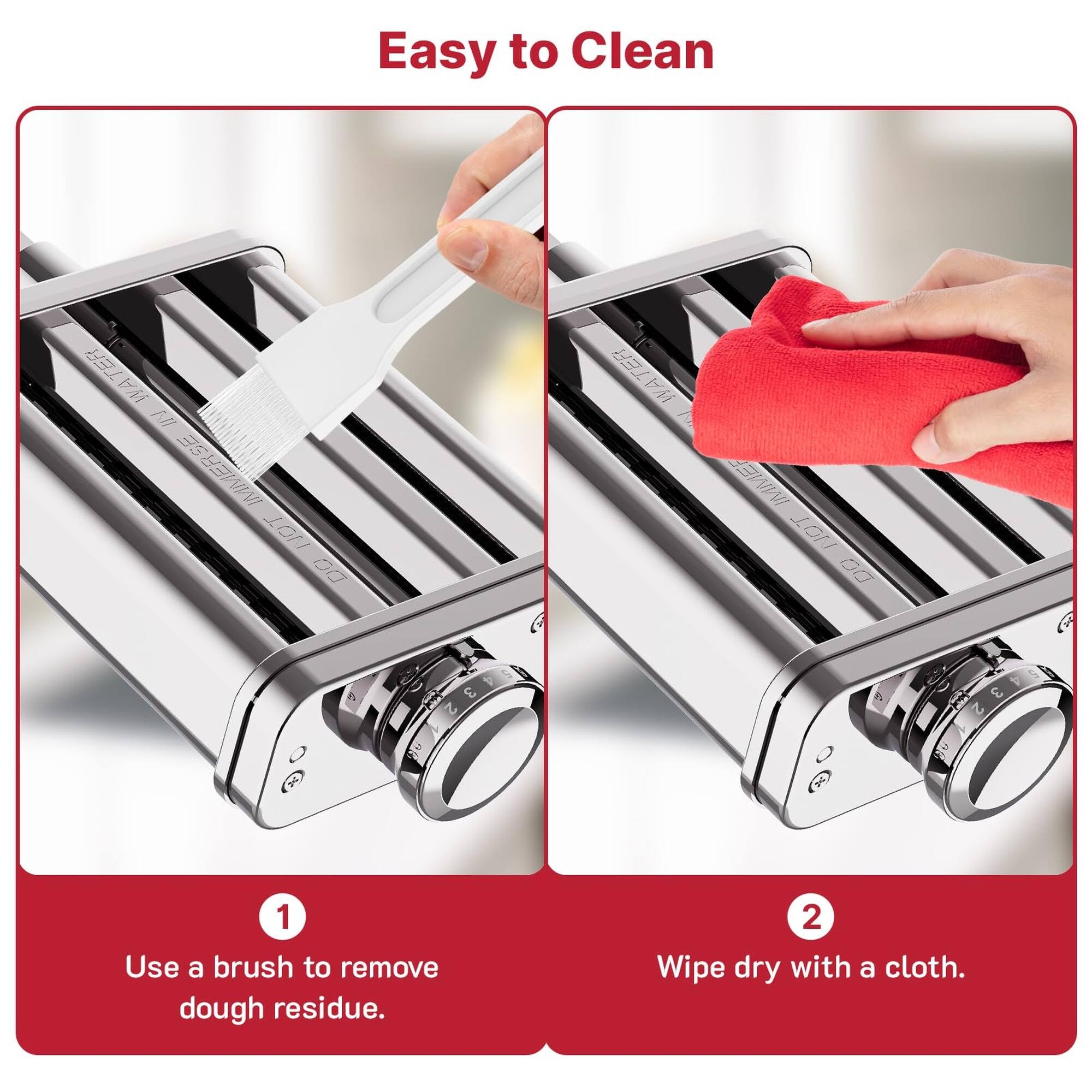 Easy to Clean

1. Use a brush to remove dough residue.
2. Wipe dry with a cloth.