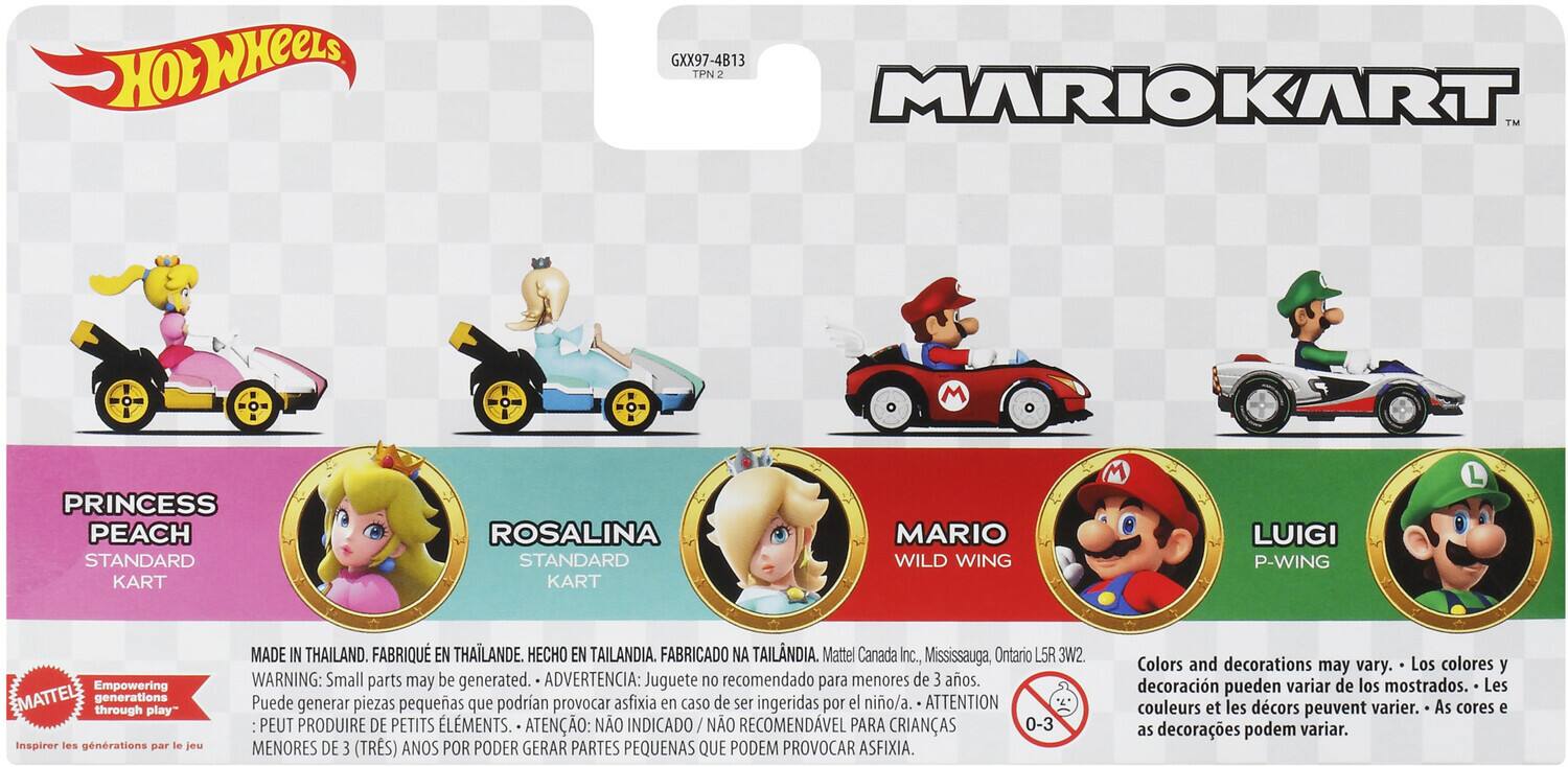 HOT WHEELS GXX97-4B13 TPN 2 MARIOKART TM M PRINCESS PEACH STANDARD KART ROSALINA STANDARD KART MARIO WILD WING LUIGI P-WING L

Empowering MATTEL generations through play" Inspirer les générations par le jeu

MADE IN THAILAND. FABRIQUÉ EN THAILANDE. HECHO EN TAILANDIA. FABRICADO NA TAILÂNDIA. Mattel Canada Inc., Mississauga, Ontario L5R 3W2.

WARNING: Small parts may be generated. ADVERTENCIA: Juguete no recomendado para menores de 3 años. Puede generar piezas pequeñas que podrían provocar asfixia en caso de ser ingeridas por el niño/a. ATTENTION PEUT PRODUIRE DE PETITS ÉLÉMENTS. ATENÇÃO: NÃO INDICADO / NÃO RECOMENDÁVEL PARA CRIANÇAS 0-3 MENORES DE 3 (TRÊS) ANOS POR PODER GERAR PARTES PEQUENAS QUE PODEM PROVOCAR ASFIXIA