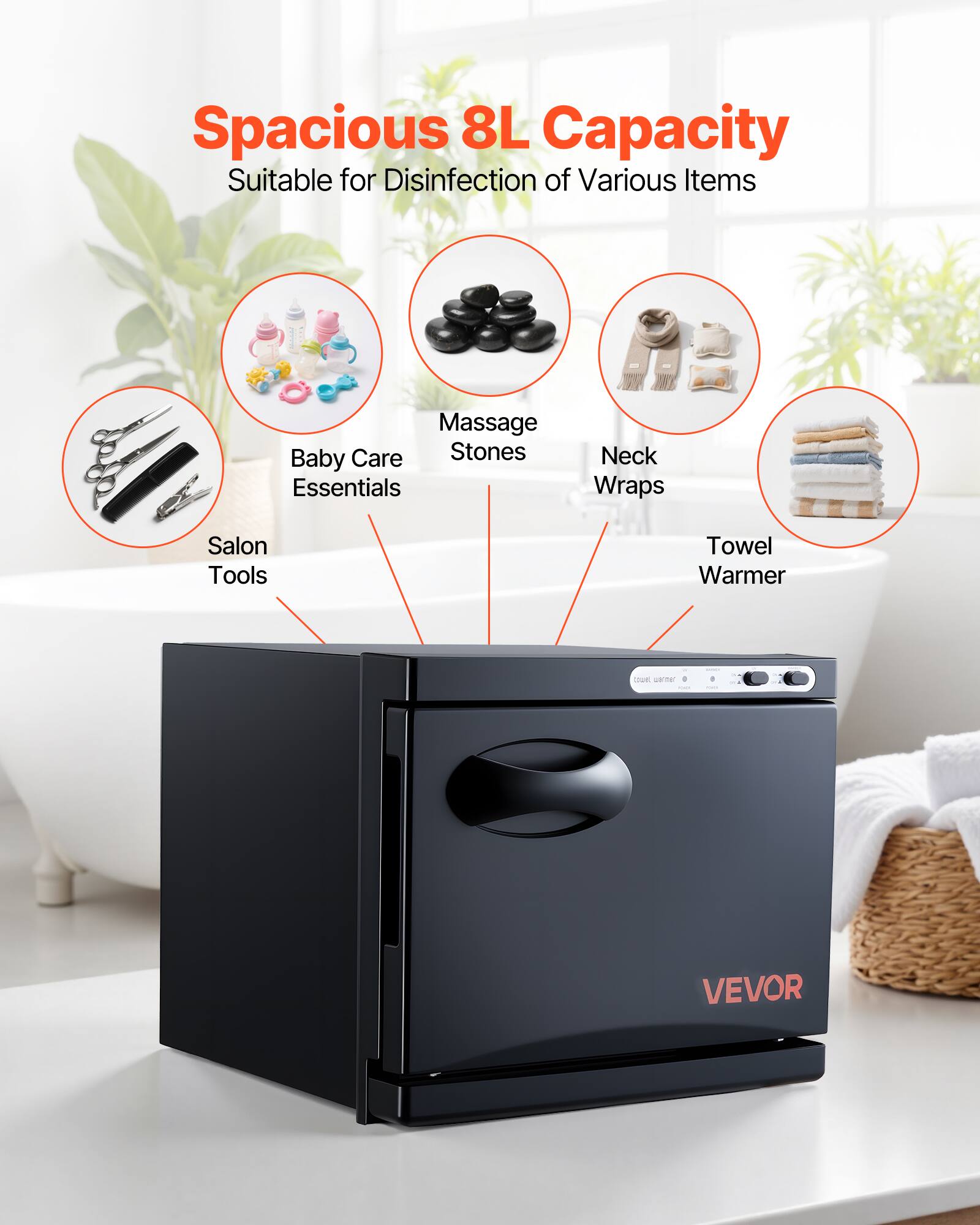 Spacious 8L Capacity  
Suitable for Disinfection of Various Items  
- Baby Care Essentials  
- Massage Stones  
- Neck Wraps  
- Salon Tools  
- Towel Warmer  

VEVOR