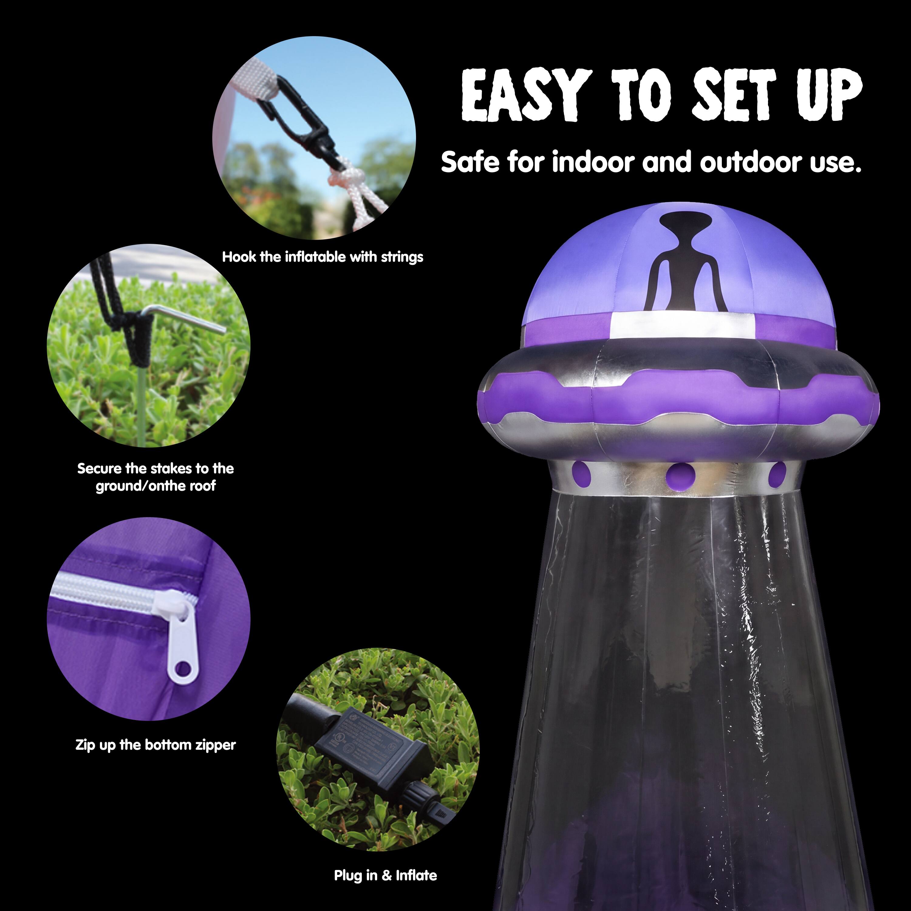 EASY TO SET UP  
Safe for indoor and outdoor use.  
Hook the inflatable with strings  
Secure the stakes to the ground/on the roof  
Zip up the bottom zipper  
Plug in & Inflate