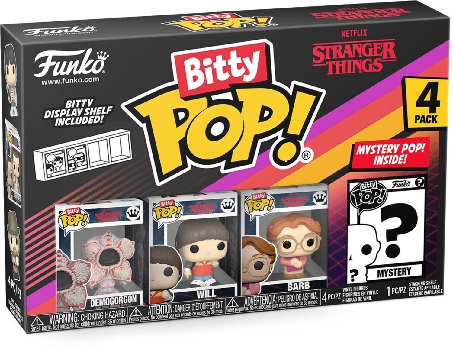 NETFLIX Funko STRANGER THINGS www.funko.com DISPLAY SHELF INCLUDED! 4 PACK Bitty POP! R MYSTERY INSIDE! Funko. POP! ? Bitty FOP! MEAYUS Bitty TOP! STRANER Bitty STRANGER  FOP! POP! ? ? MYSTERY STACKING SHELF ARC/FZ BARB VINYL FIGURES PC/PZ ESTANTE APILABLE WILL ASFIXIA. FIGURINES EN VINYLE 1 ETAGERE EMPILABLE DEMOGORGON ADVERTENCIA: PELIGRO DE 4 4PC/PZ FIGURAS DE VINIL menores de 36 meses. D TOUFFEMENT. adecuado para ninos ATTENTION: DANGER pequelas. No eS de 36 mois. Partes HAZARD. aux enfants de moins WARNING: CHOKING pleces. Ne convient pas ! 36 months Petites for children under Small parts. Not suitable