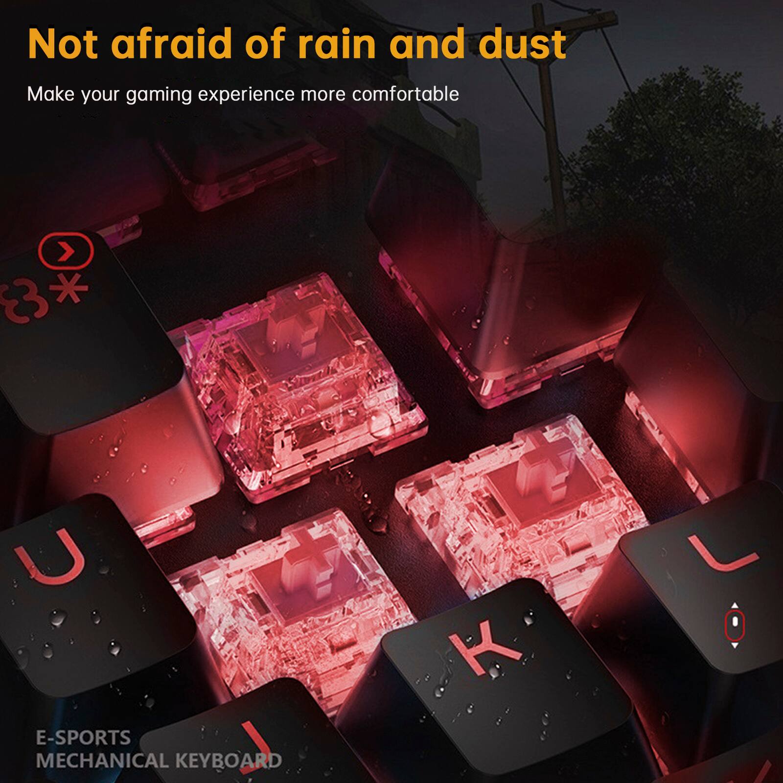 Not afraid of rain and dust  
Make your gaming experience more comfortable  

3 * U E-SPORTS MECHANICAL KEYBOARD