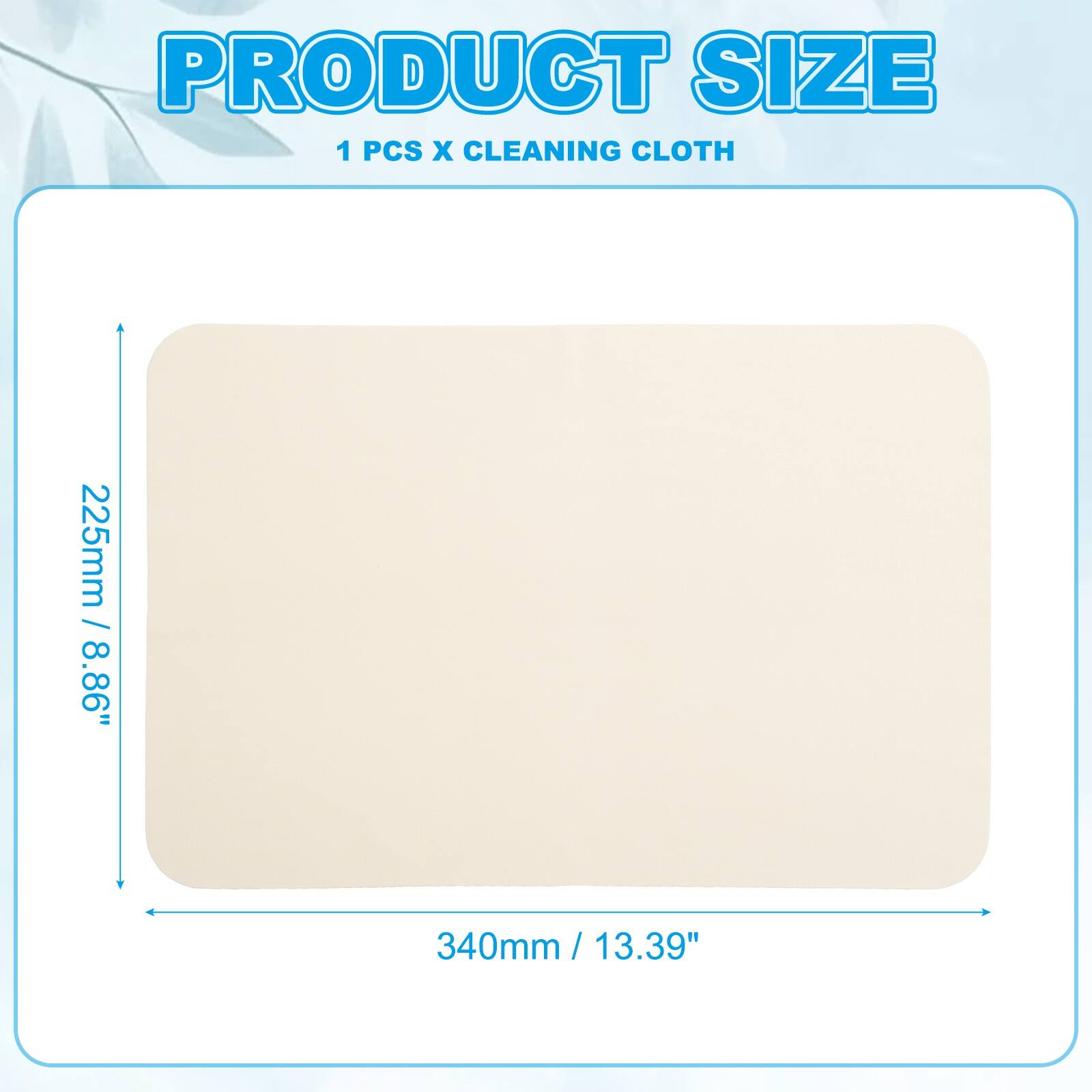 PRODUCT SIZE  
1 PCS X CLEANING CLOTH  
225mm / 8.86"  
340mm / 13.39"