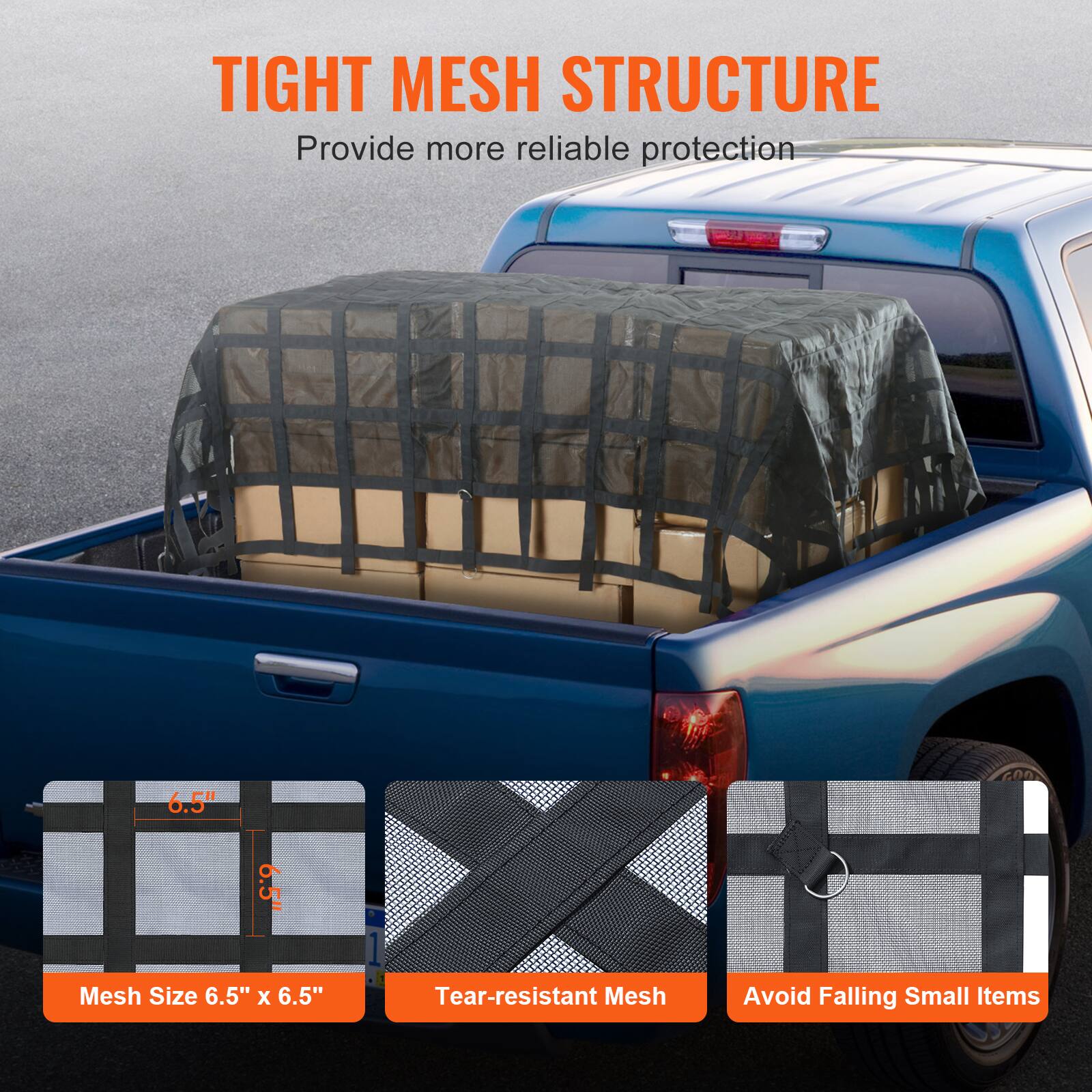 TIGHT MESH STRUCTURE  
Provide more reliable protection  

6.5" X 6.5" Mesh Size  
Tear-resistant Mesh  
Avoid Falling Small Items